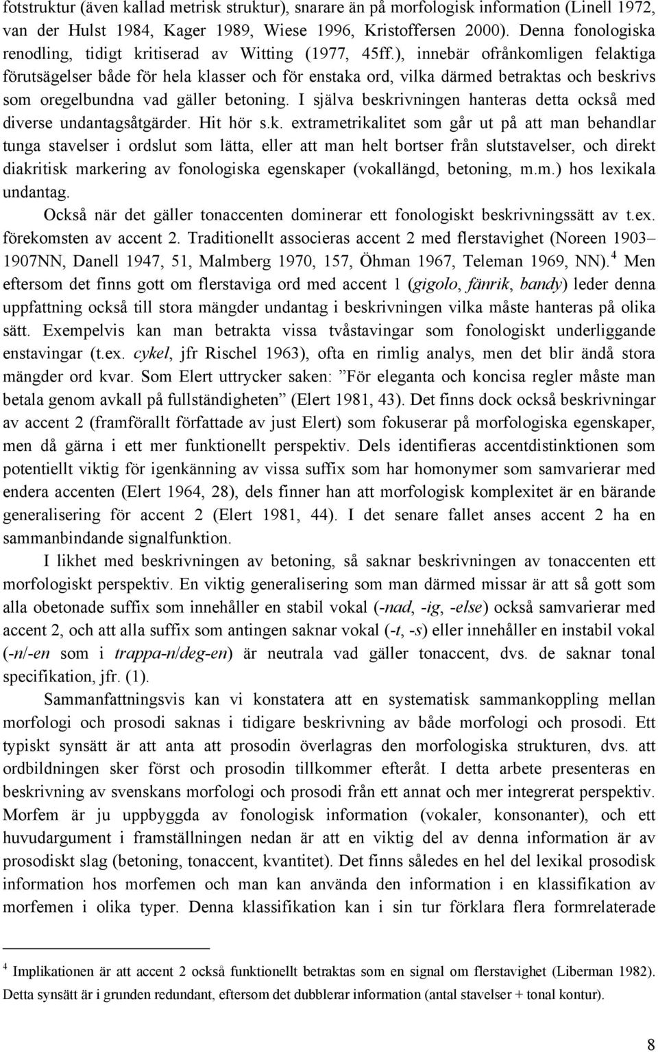 ), innebär ofrånkomligen felaktiga förutsägelser både för hela klasser och för enstaka ord, vilka därmed betraktas och beskrivs som oregelbundna vad gäller betoning.