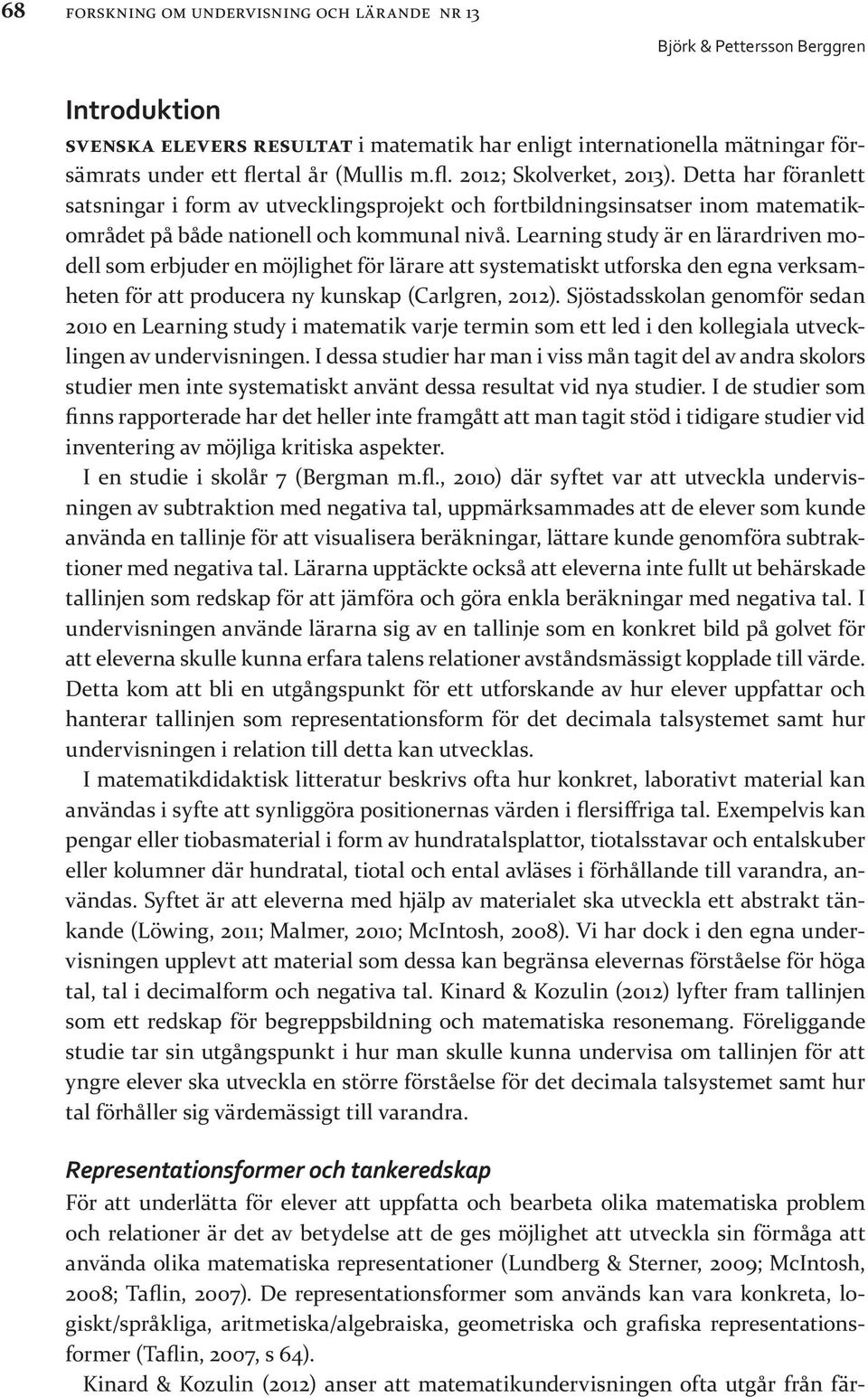 Learning study är en lärardriven modell som erbjuder en möjlighet för lärare att systematiskt utforska den egna verksamheten för att producera ny kunskap (Carlgren, 2012).