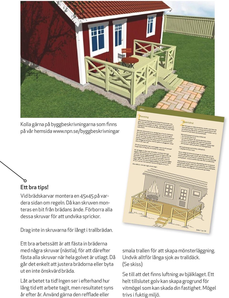 Byggbeskrivningarna och bygg dvdfilmerna är uppdelade i fyra serier: invändigt, utvändigt, renovering och en allmän om material, tillbehör och hobbysnickerier.