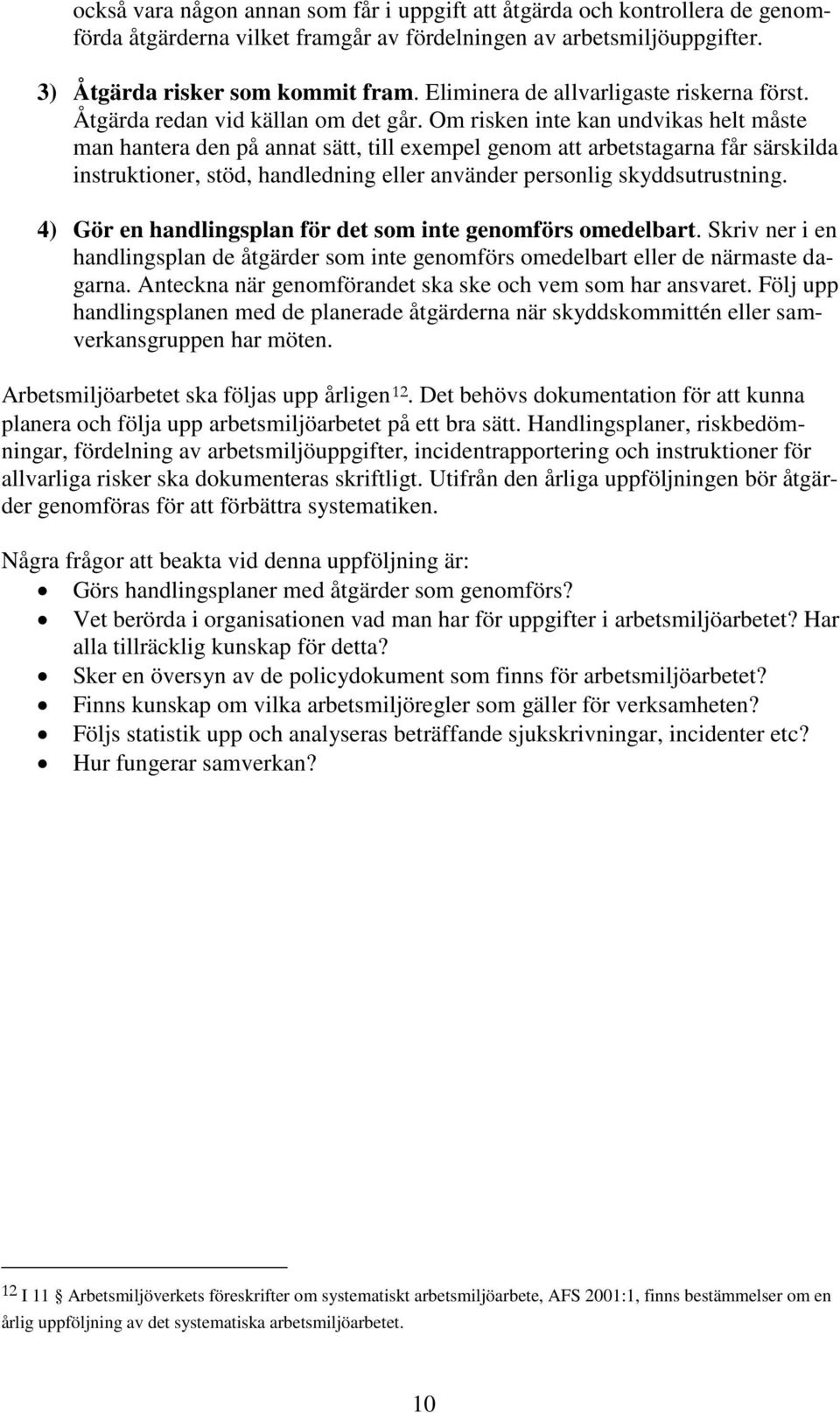 Om risken inte kan undvikas helt måste man hantera den på annat sätt, till exempel genom att arbetstagarna får särskilda instruktioner, stöd, handledning eller använder personlig skyddsutrustning.