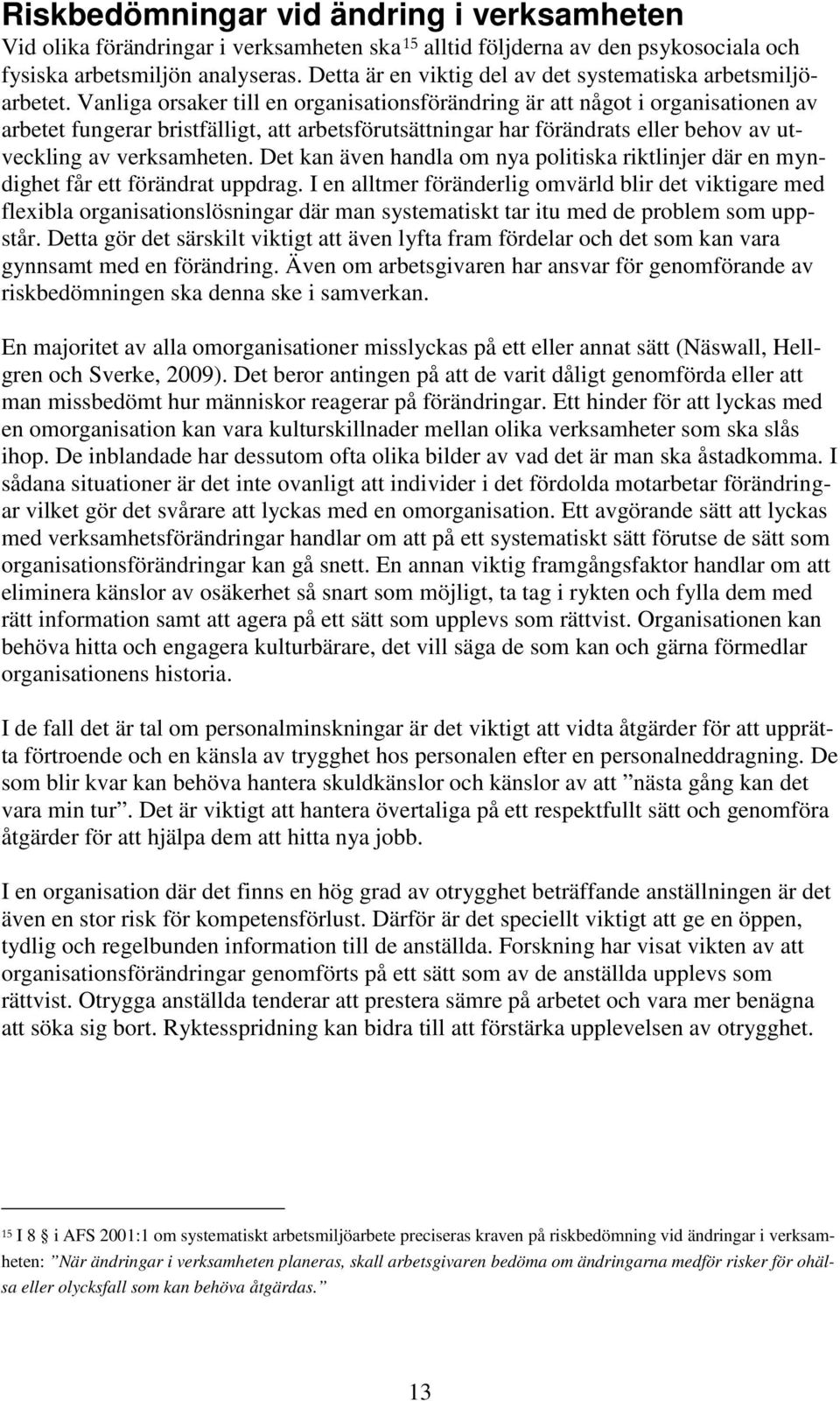 Vanliga orsaker till en organisationsförändring är att något i organisationen av arbetet fungerar bristfälligt, att arbetsförutsättningar har förändrats eller behov av utveckling av verksamheten.