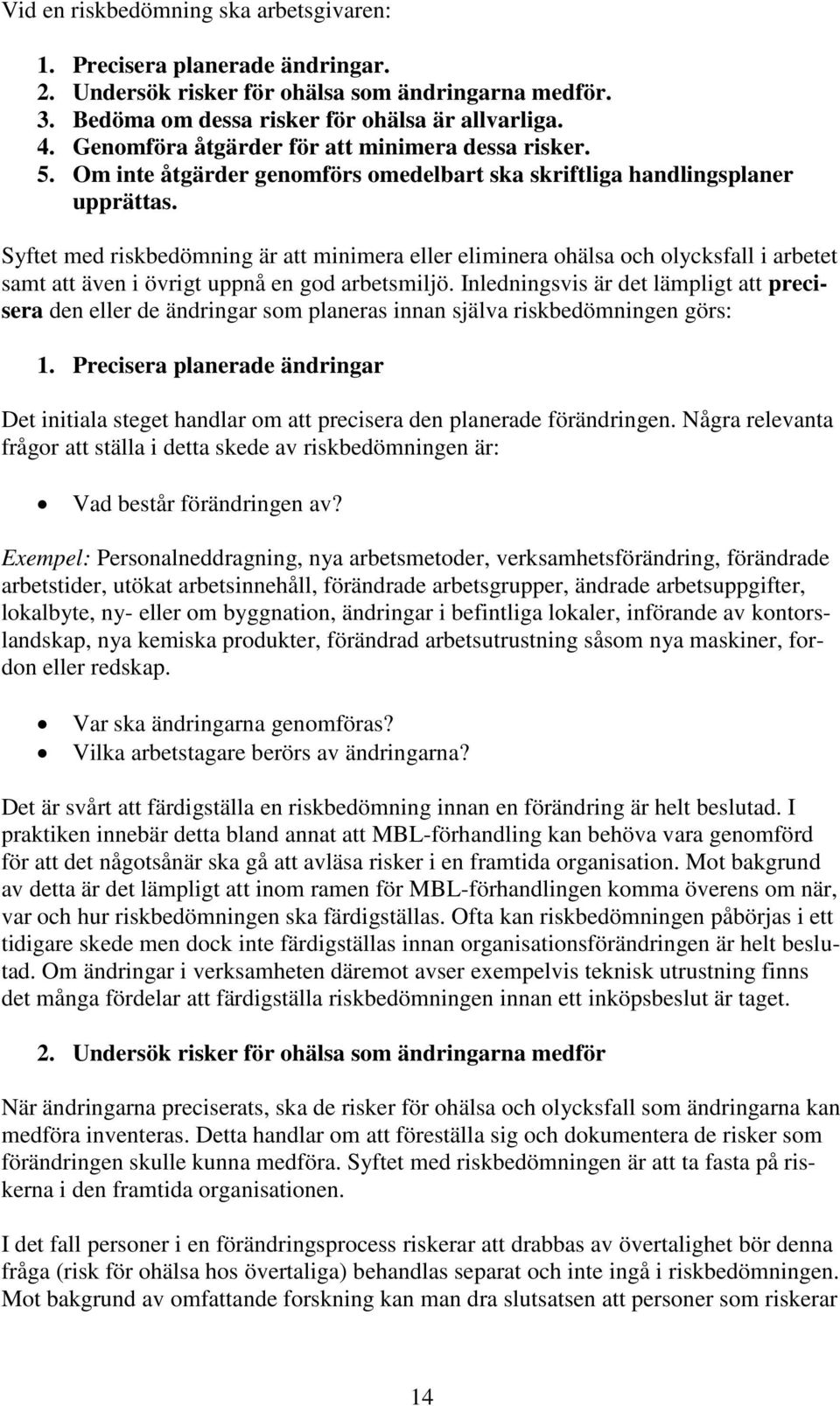 Syftet med riskbedömning är att minimera eller eliminera ohälsa och olycksfall i arbetet samt att även i övrigt uppnå en god arbetsmiljö.