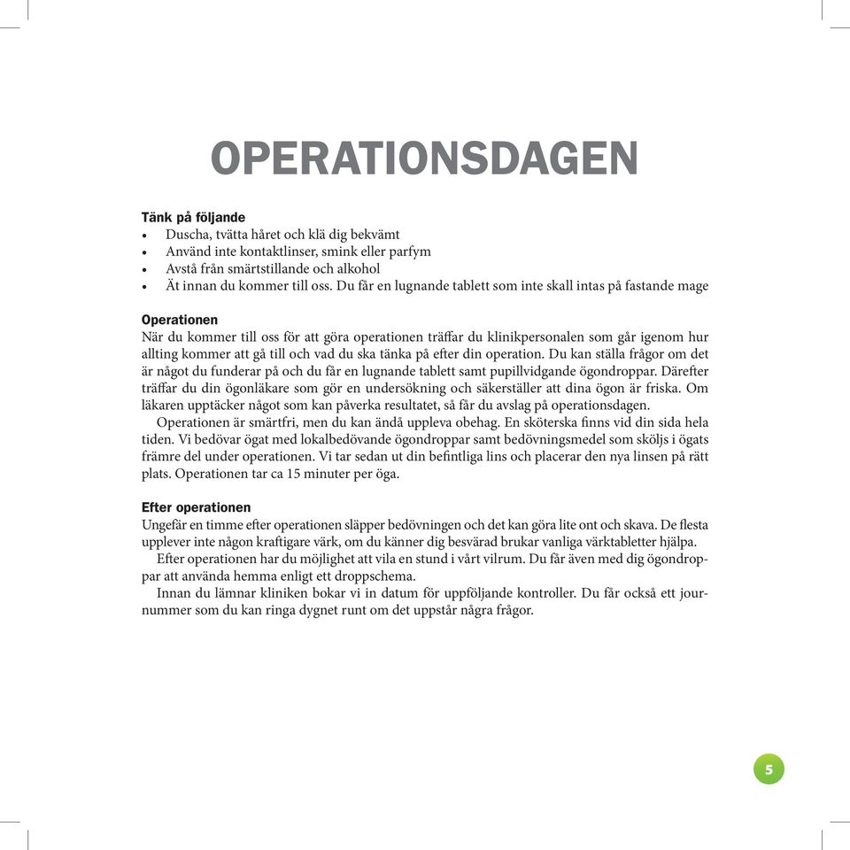 och vad du ska tänka på efter din operation. Du kan ställa frågor om det är något du fun derar på och du får en lugnande tablett samt pupillvidgande ögondroppar.