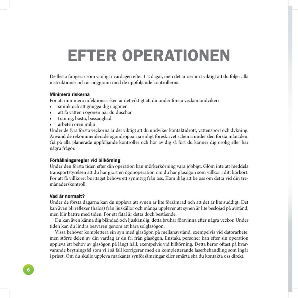 bassängbad arbete i oren miljö Under de fyra första veckorna är det viktigt att du undviker kontaktidrott, vattensport och dykning.