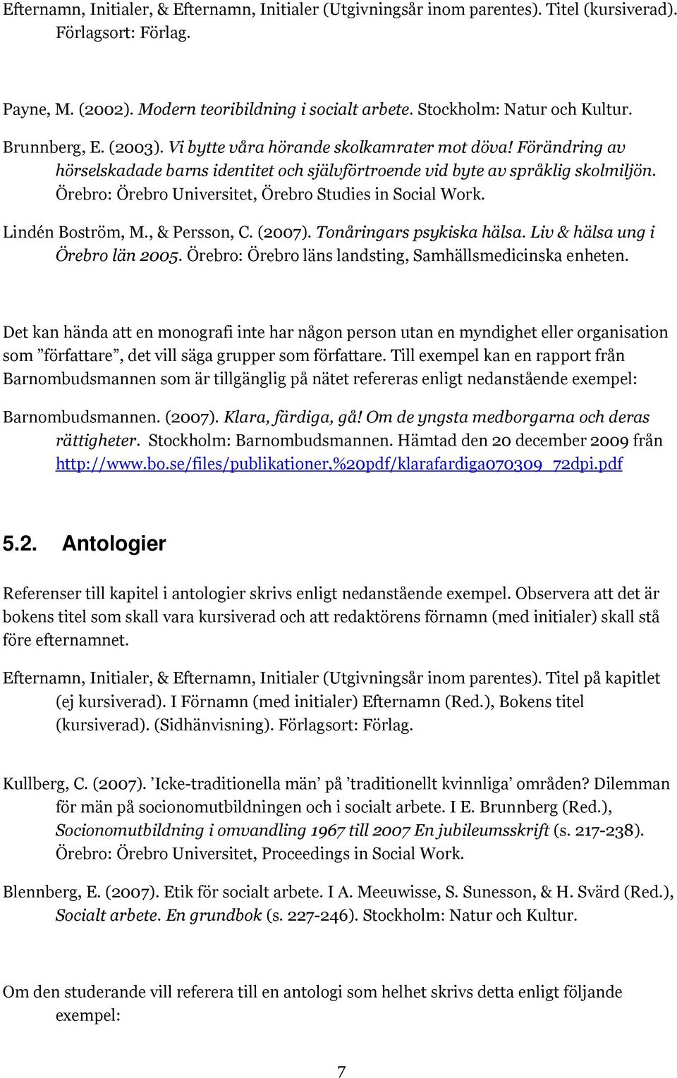 Örebro: Örebro Universitet, Örebro Studies in Social Work. Lindén Boström, M., & Persson, C. (2007). Tonåringars psykiska hälsa. Liv & hälsa ung i Örebro län 2005.