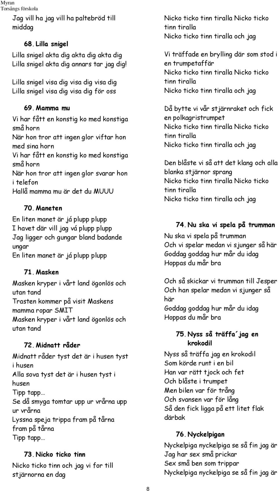 Mamma mu Vi har fått en konstig ko med konstiga små horn När hon tror att ingen glor viftar hon med sina horn Vi har fått en konstig ko med konstiga små horn När hon tror att ingen glor svarar hon i