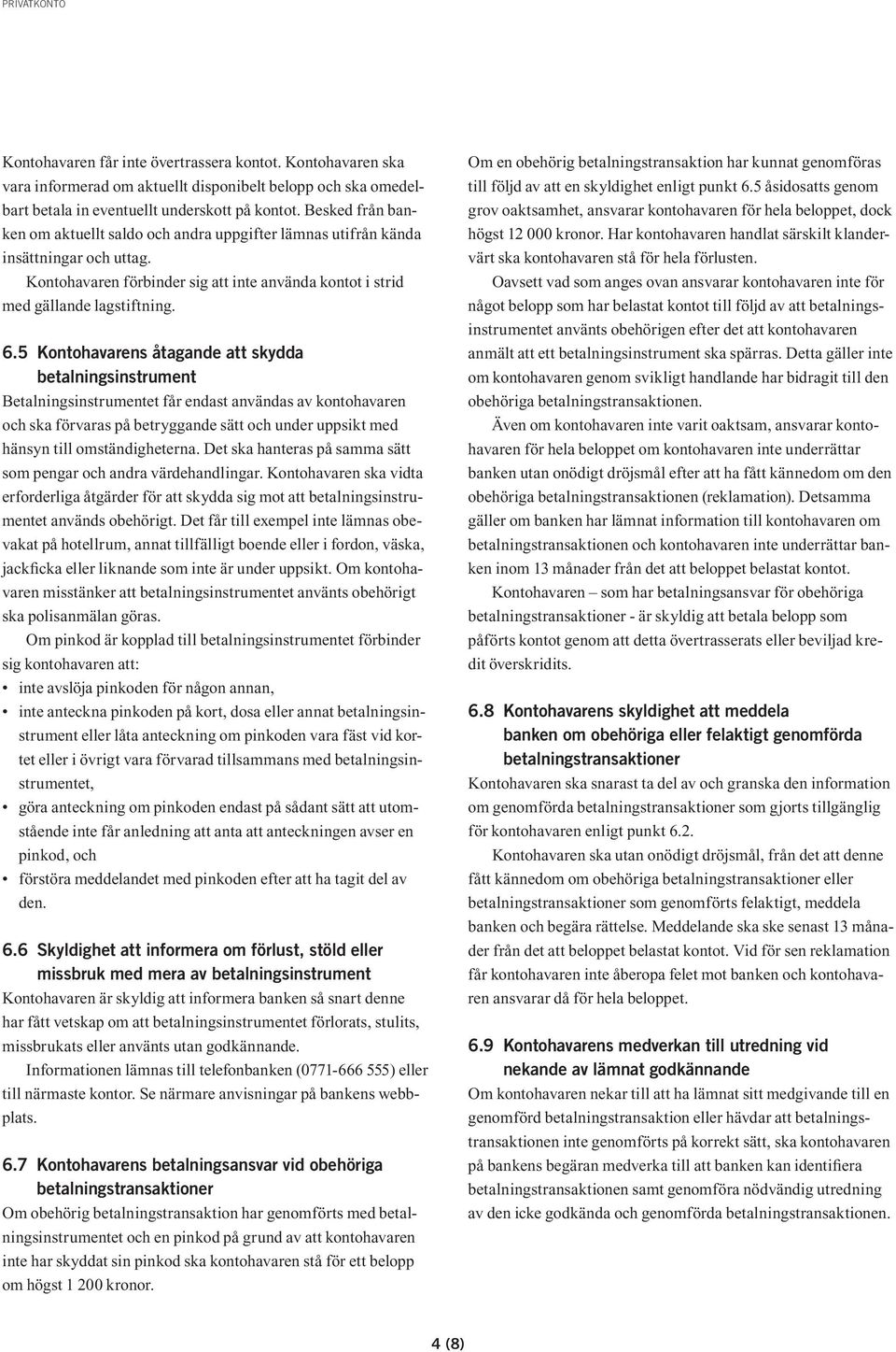 5 Kontohavarens åtagande att skydda betalningsinstrument Betalningsinstrumentet får endast användas av kontohavaren och ska förvaras på betryggande sätt och under uppsikt med hänsyn till