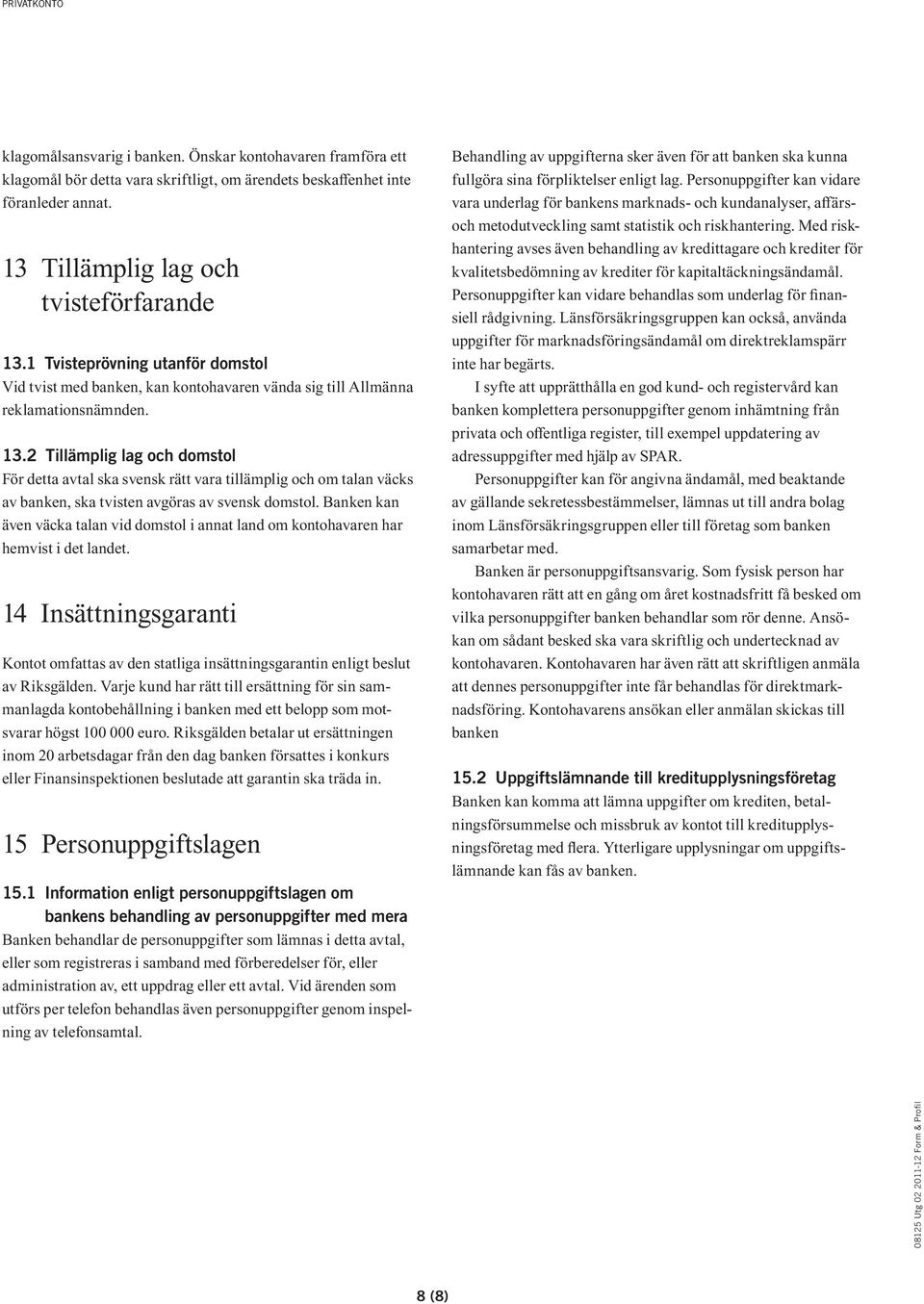 2 Tillämplig lag och domstol För detta avtal ska svensk rätt vara tillämplig och om talan väcks av banken, ska tvisten avgöras av svensk domstol.