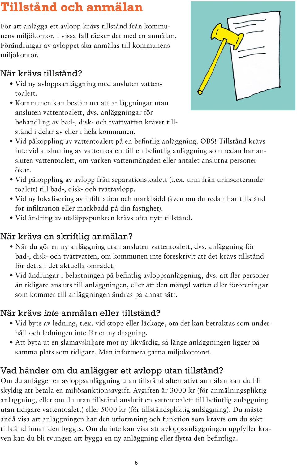 anläggningar för behandling av bad-, disk- och tvättvatten kräver tillstånd i delar av eller i hela kommunen. Vid påkoppling av vattentoalett på en befintlig anläggning. OBS!