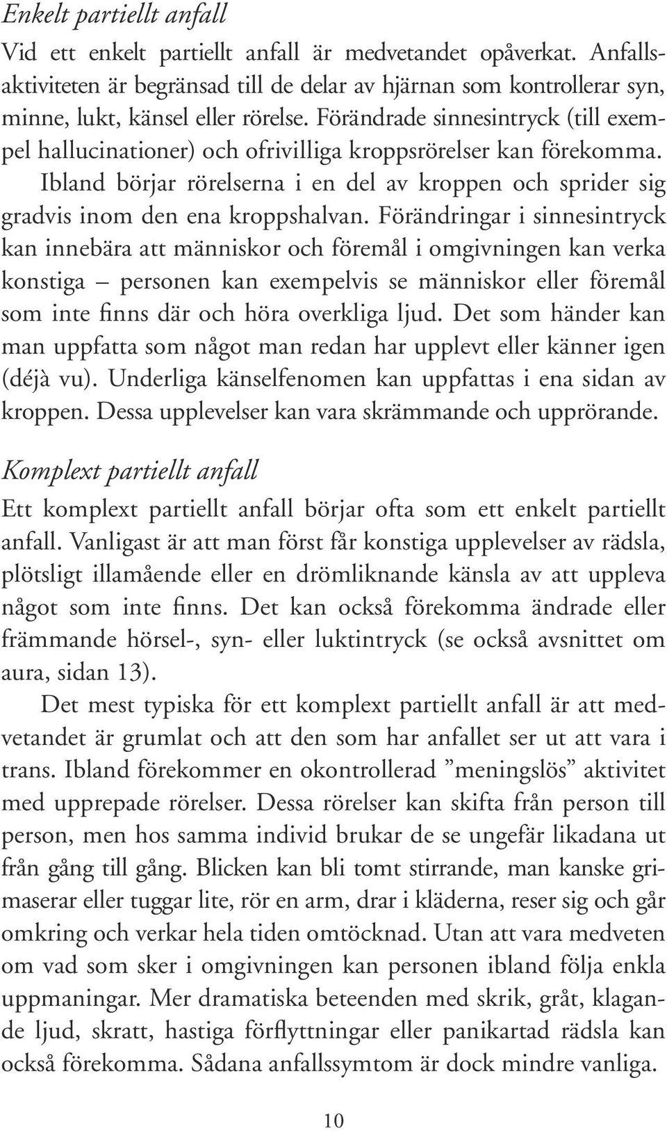 Förändringar i sinnesintryck kan innebära att människor och föremål i omgivningen kan verka konstiga personen kan exempelvis se människor eller föremål som inte finns där och höra overkliga ljud.