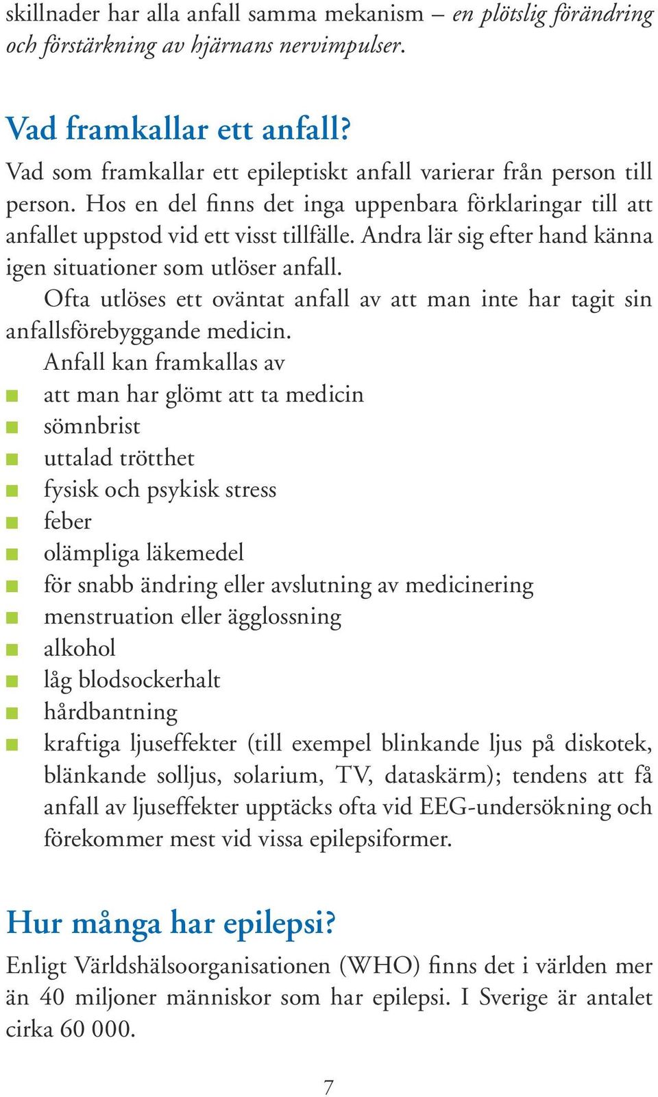 Andra lär sig efter hand känna igen situationer som utlöser anfall. Ofta utlöses ett oväntat anfall av att man inte har tagit sin anfallsförebyggande medicin.