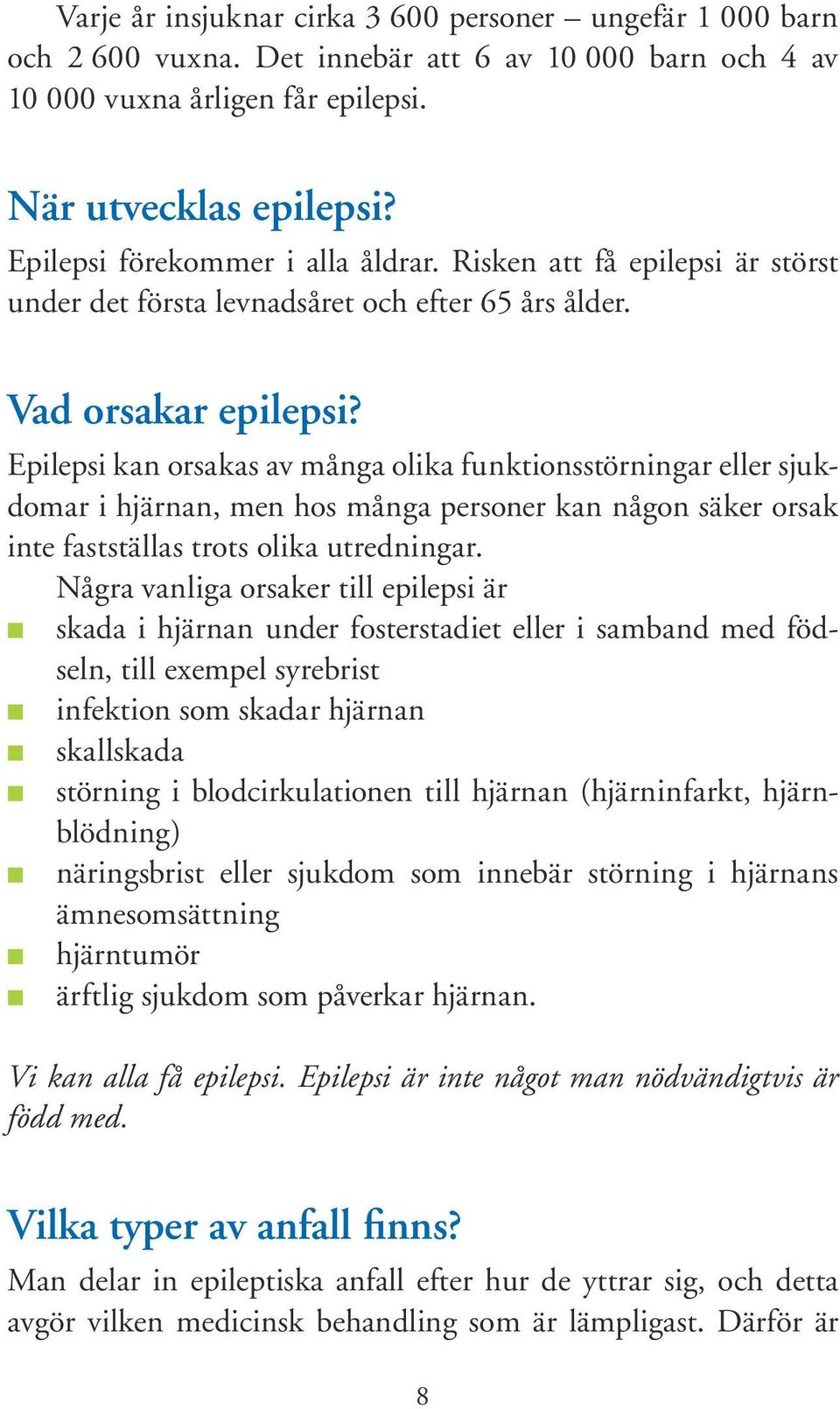 Epilepsi kan orsakas av många olika funktionsstörningar eller sjukdomar i hjärnan, men hos många personer kan någon säker orsak inte fastställas trots olika utredningar.