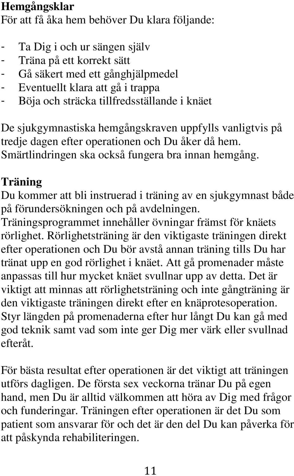 Träning Du kommer att bli instruerad i träning av en sjukgymnast både på förundersökningen och på avdelningen. Träningsprogrammet innehåller övningar främst för knäets rörlighet.