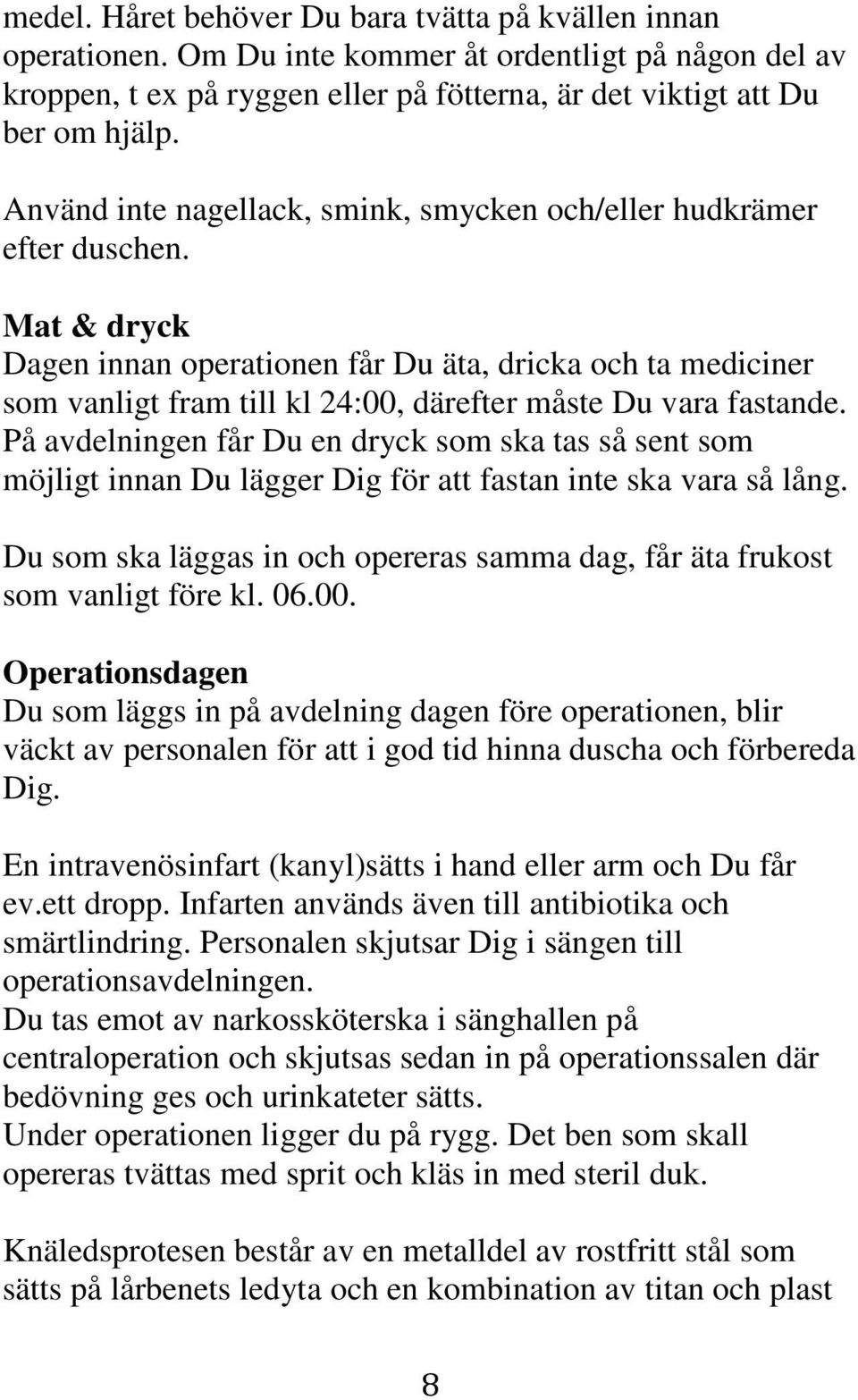 Mat & dryck Dagen innan operationen får Du äta, dricka och ta mediciner som vanligt fram till kl 24:00, därefter måste Du vara fastande.