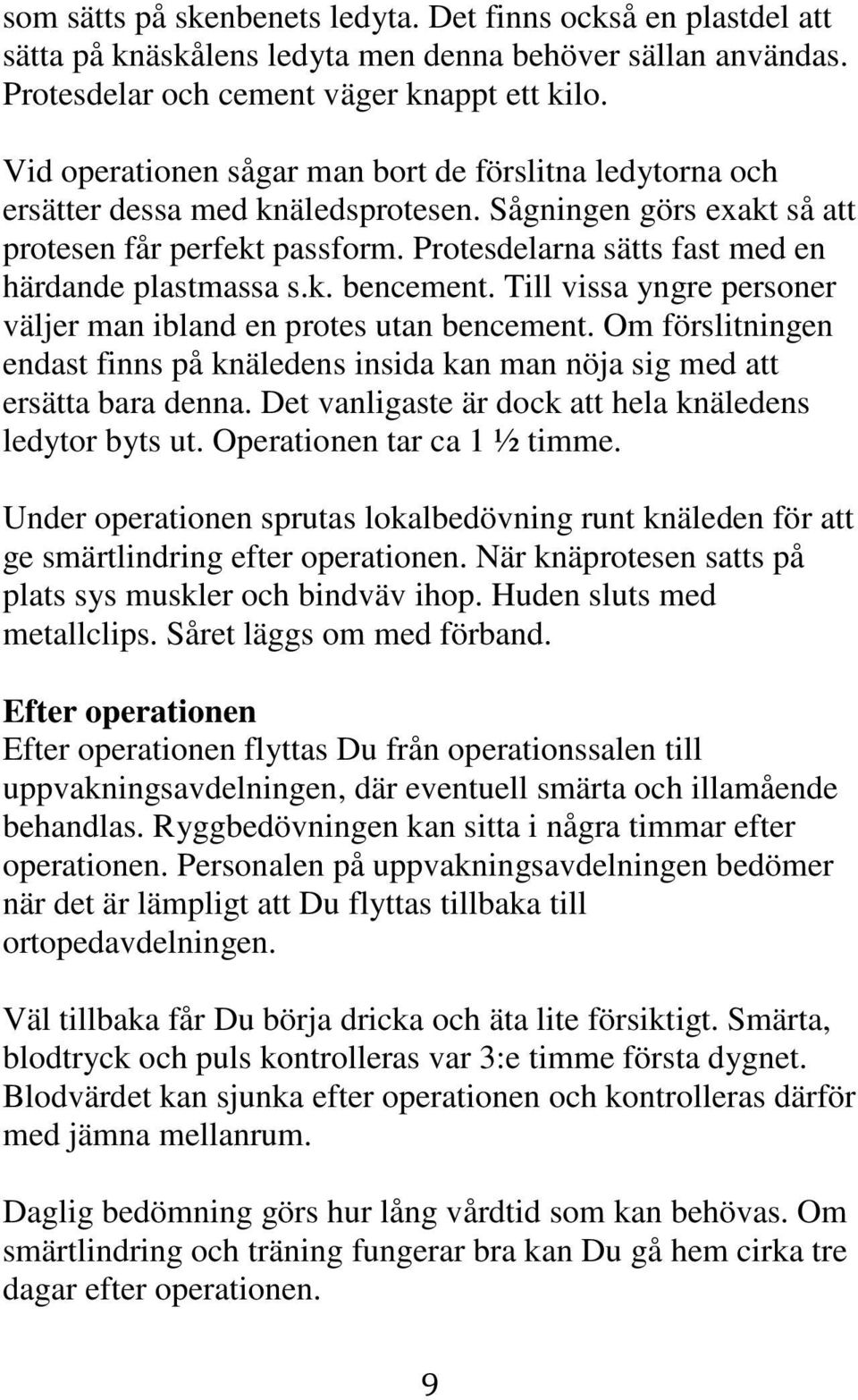 Protesdelarna sätts fast med en härdande plastmassa s.k. bencement. Till vissa yngre personer väljer man ibland en protes utan bencement.