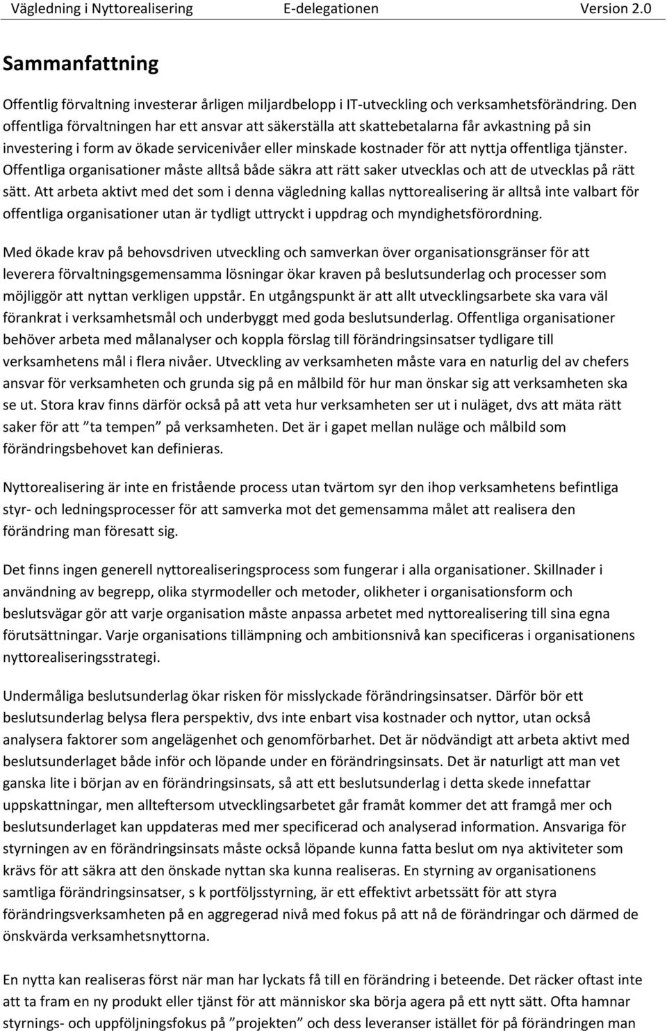 tjänster. Offentliga organisationer måste alltså både säkra att rätt saker utvecklas och att de utvecklas på rätt sätt.