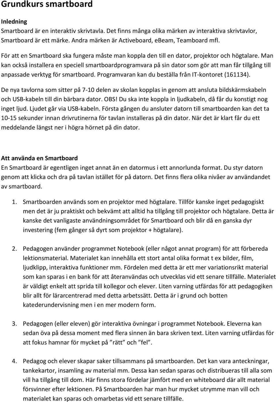 Man kan också installera en speciell smartboardprogramvara på sin dator som gör att man får tillgång till anpassade verktyg för smartboard. Programvaran kan du beställa från IT-kontoret (161134).