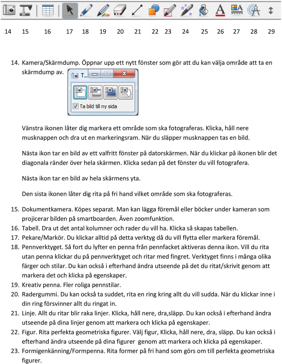 Nästa ikon tar en bild av ett valfritt fönster på datorskärmen. När du klickar på ikonen blir det diagonala ränder över hela skärmen. Klicka sedan på det fönster du vill fotografera.