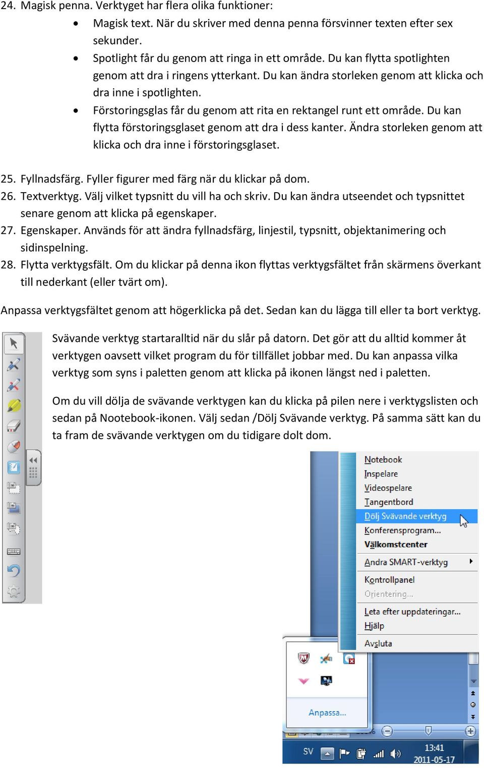 Du kan flytta förstoringsglaset genom att dra i dess kanter. Ändra storleken genom att klicka och dra inne i förstoringsglaset. 25. Fyllnadsfärg. Fyller figurer med färg när du klickar på dom. 26.