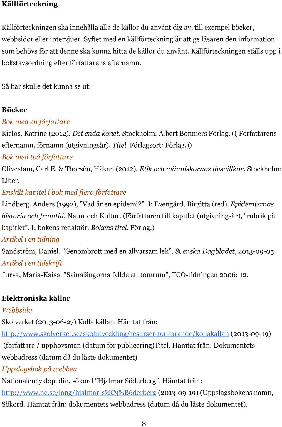 Källförteckningen ställs upp i bokstavsordning efter författarens efternamn. Så här skulle det kunna se ut: Böcker Bok med en författare Kielos, Katrine (2012). Det enda könet.