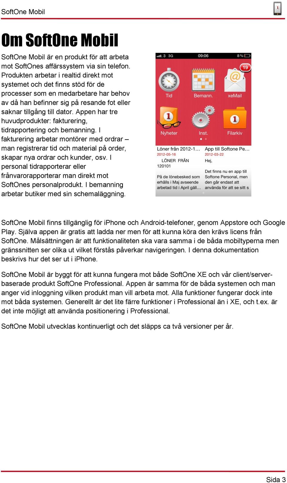 Appen har tre huvudprodukter: fakturering, tidrapportering och bemanning. I fakturering arbetar montörer med ordrar man registrerar tid och material på order, skapar nya ordrar och kunder, osv.