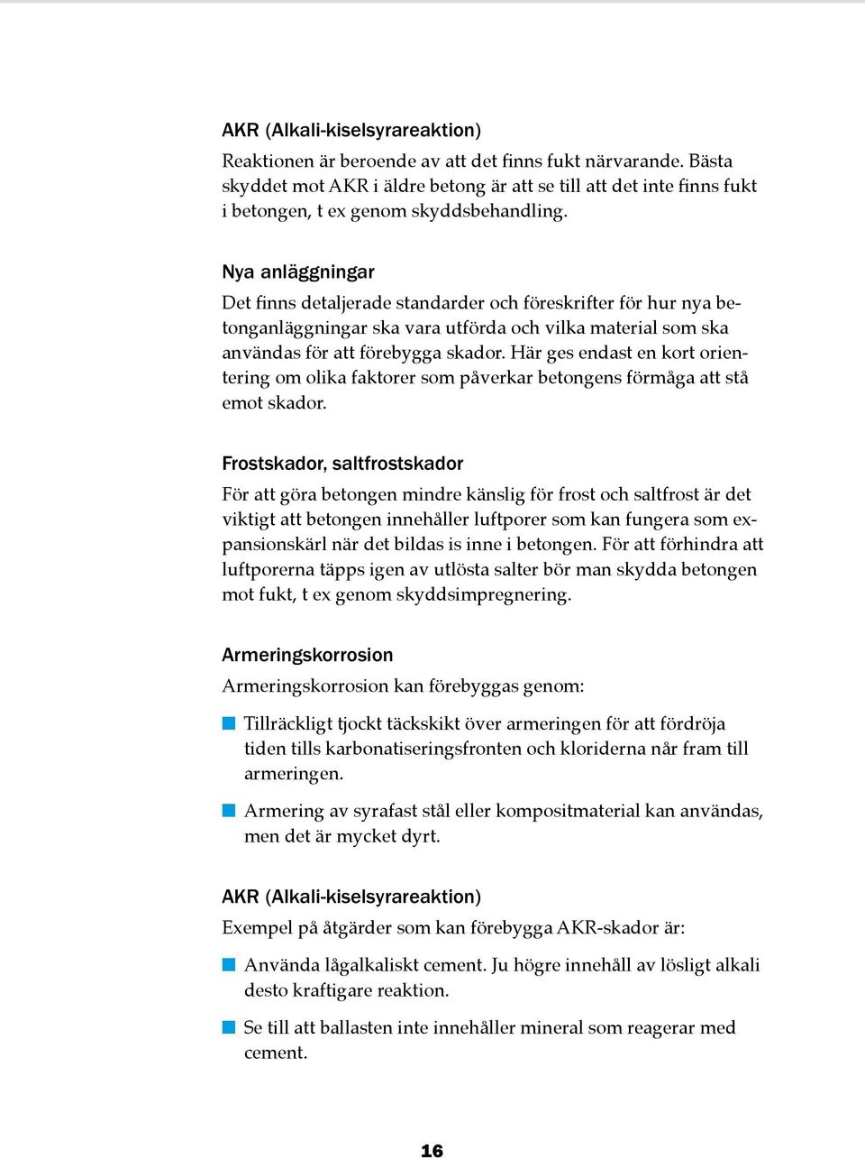 Nya anläggningar Det finns detaljerade standarder och föreskrifter för hur nya betonganläggningar ska vara utförda och vilka material som ska användas för att förebygga skador.