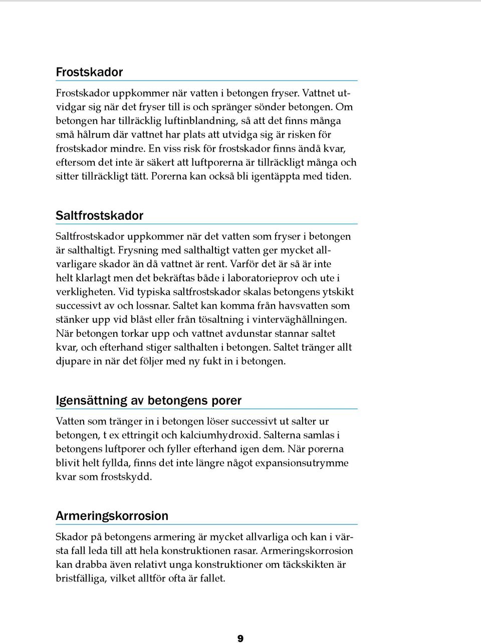 En viss risk för frostskador finns ändå kvar, eftersom det inte är säkert att luftporerna är tillräckligt många och sitter tillräckligt tätt. Porerna kan också bli igentäppta med tiden.