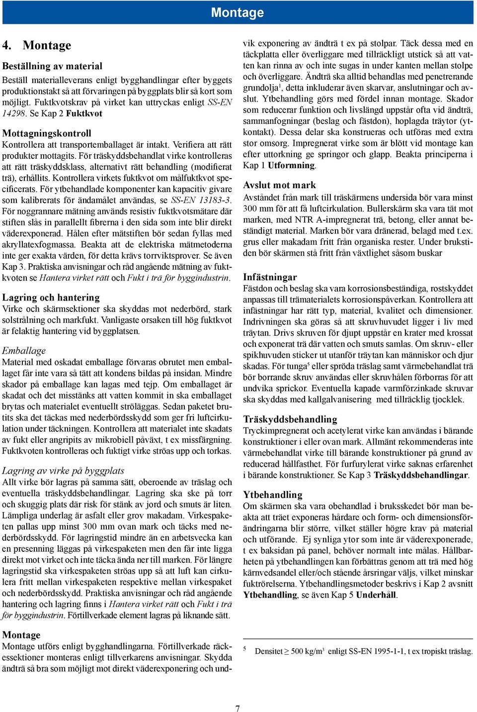 För träskyddsbehandlat virke kontrolleras att rätt träskyddsklass, alternativt rätt behandling (modifierat trä), erhållits. Kontrollera virkets fuktkvot om målfuktkvot specificerats.