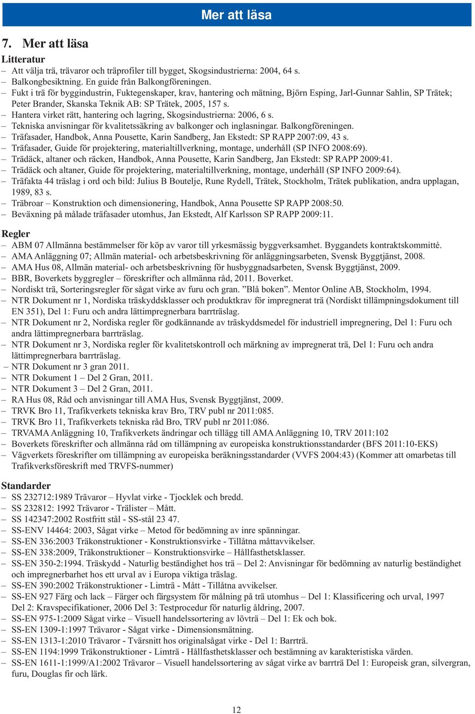 Hantera virket rätt, hantering och lagring, Skogsindustrierna: 2006, 6 s. Tekniska anvisningar för kvalitetssäkring av balkonger och inglasningar. Balkongföreningen.