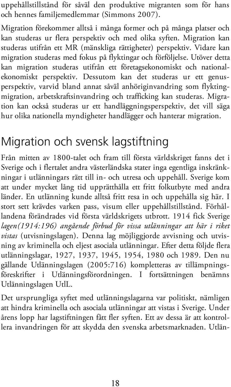 Vidare kan migration studeras med fokus på flyktingar och förföljelse. Utöver detta kan migration studeras utifrån ett företagsekonomiskt och nationalekonomiskt perspektiv.