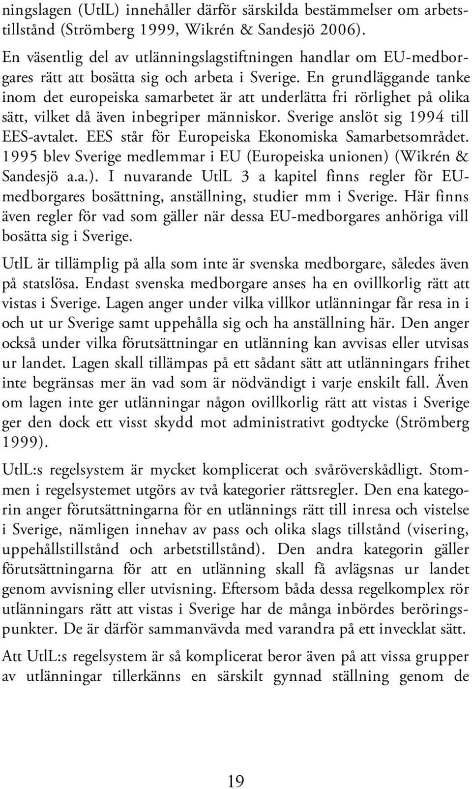 En grundläggande tanke inom det europeiska samarbetet är att underlätta fri rörlighet på olika sätt, vilket då även inbegriper människor. Sverige anslöt sig 1994 till EES-avtalet.