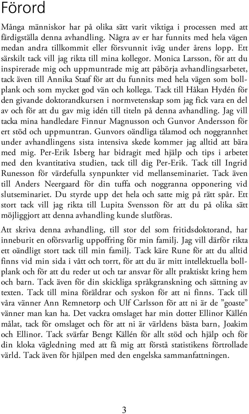 Monica Larsson, för att du inspirerade mig och uppmuntrade mig att påbörja avhandlingsarbetet, tack även till Annika Staaf för att du funnits med hela vägen som bollplank och som mycket god vän och