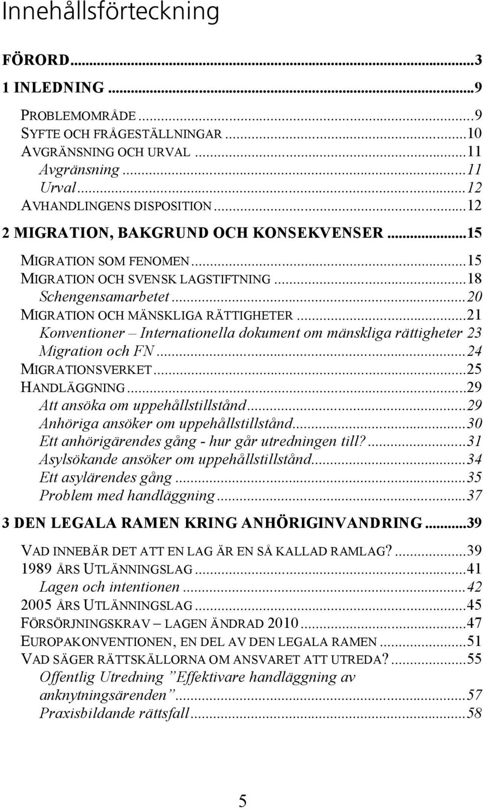 ..21 Konventioner Internationella dokument om mänskliga rättigheter 23 Migration och FN...24 MIGRATIONSVERKET...25 HANDLÄGGNING...29 Att ansöka om uppehållstillstånd.