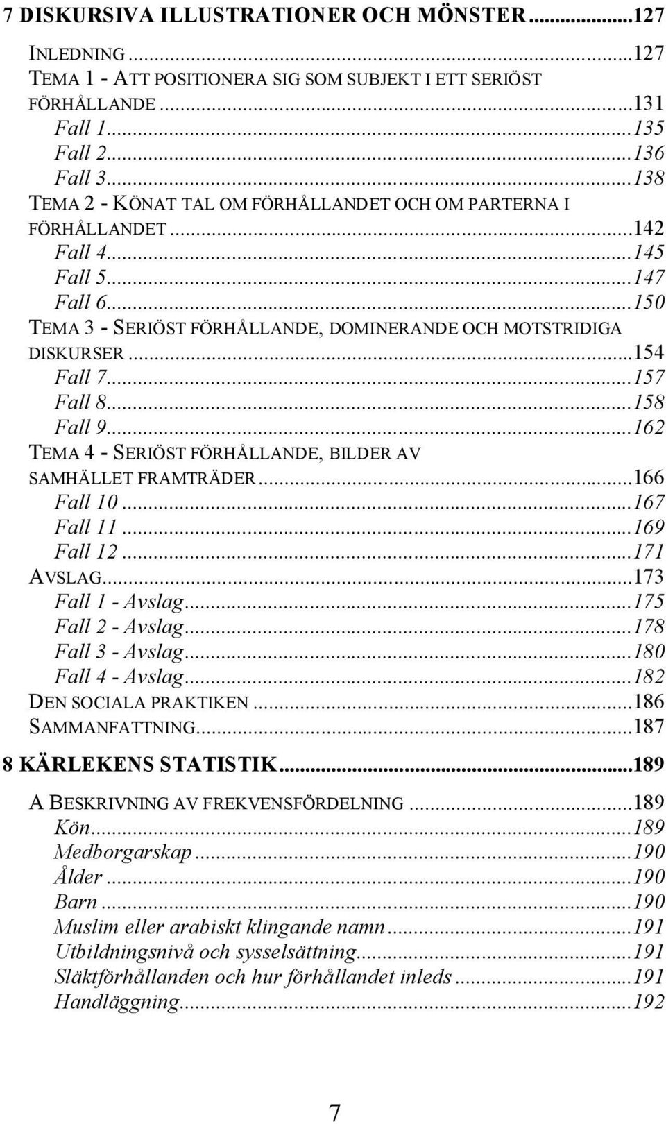 ..157 Fall 8...158 Fall 9...162 TEMA 4 - SERIÖST FÖRHÅLLANDE, BILDER AV SAMHÄLLET FRAMTRÄDER...166 Fall 10...167 Fall 11...169 Fall 12...171 AVSLAG...173 Fall 1 - Avslag...175 Fall 2 - Avslag.