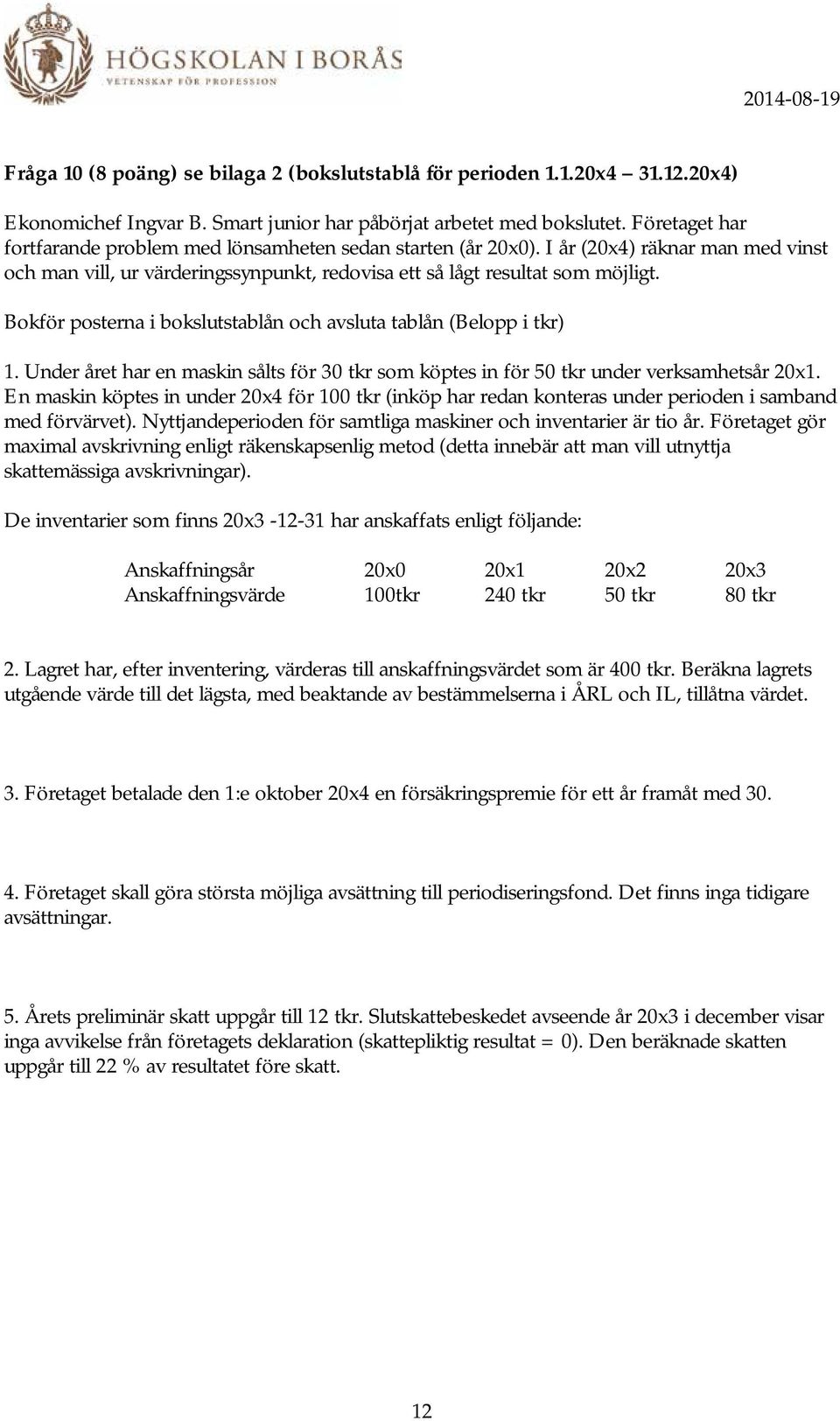 Bokför posterna i bokslutstablån och avsluta tablån (Belopp i tkr) 1. Under året har en maskin sålts för 30 tkr som köptes in för 50 tkr under verksamhetsår 20x1.