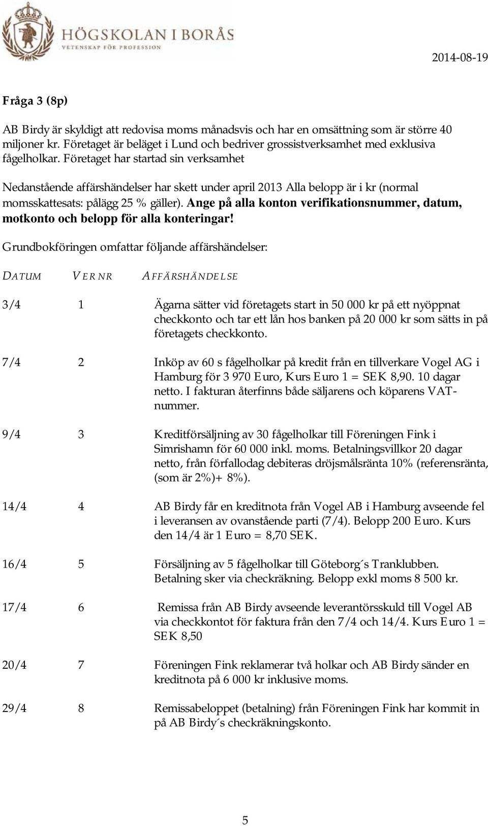 Ange på alla konton verifikationsnummer, datum, motkonto och belopp för alla konteringar!