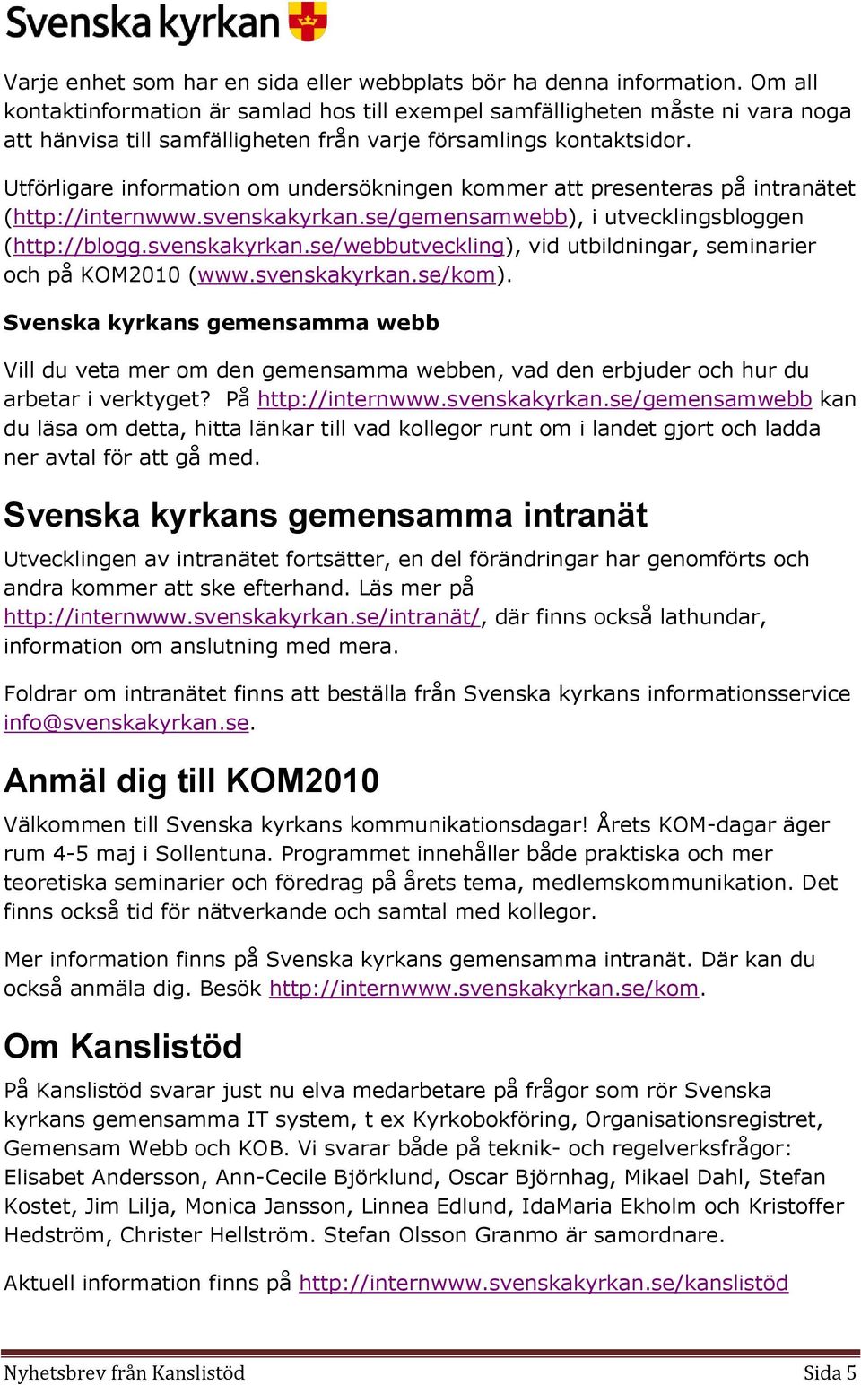 Utförligare information om undersökningen kommer att presenteras på intranätet (http://internwww.svenskakyrkan.se/gemensamwebb), i utvecklingsbloggen (http://blogg.svenskakyrkan.se/webbutveckling), vid utbildningar, seminarier och på KOM2010 (www.