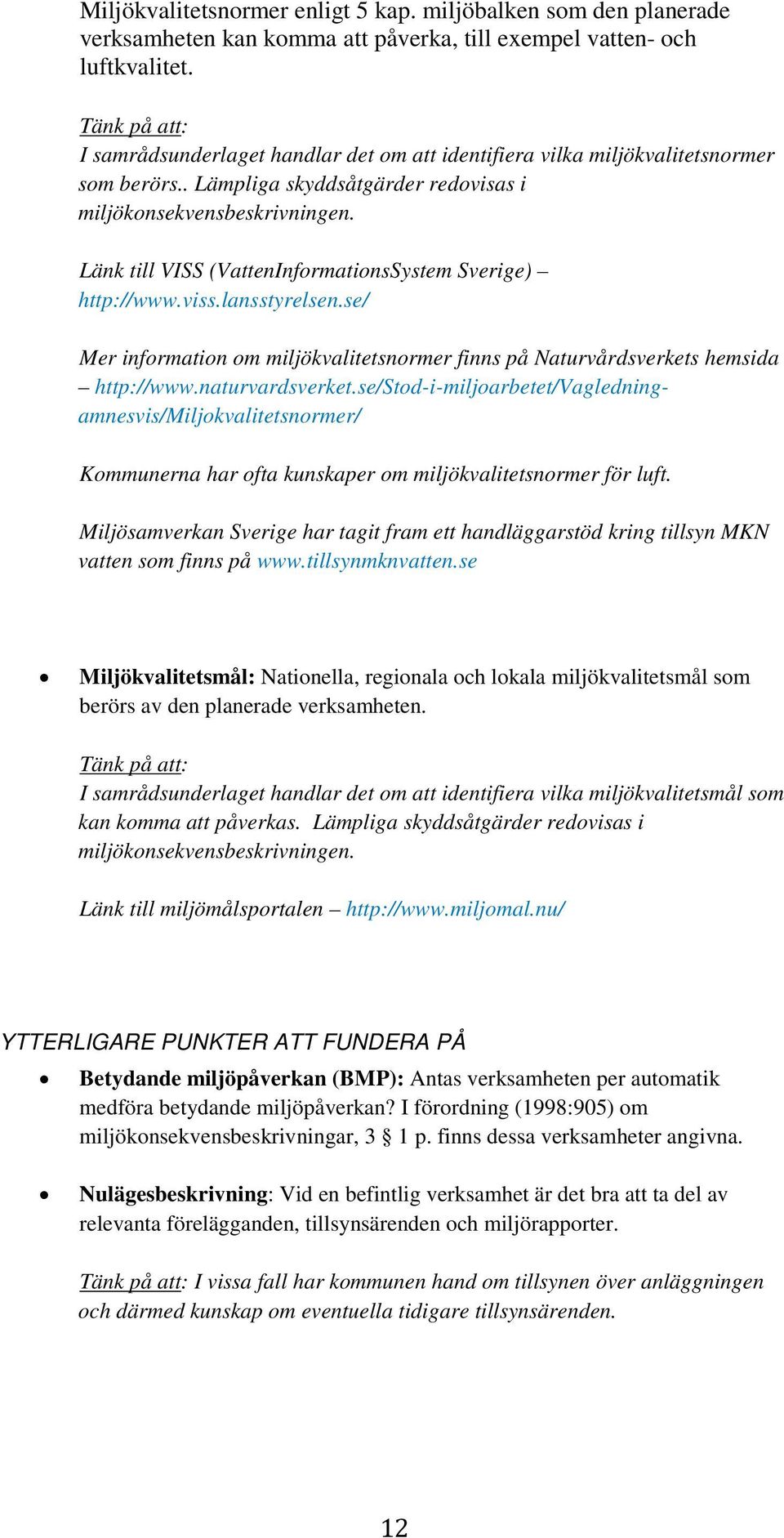 Länk till VISS (VattenInformationsSystem Sverige) http://www.viss.lansstyrelsen.se/ Mer information om miljökvalitetsnormer finns på Naturvårdsverkets hemsida http://www.naturvardsverket.