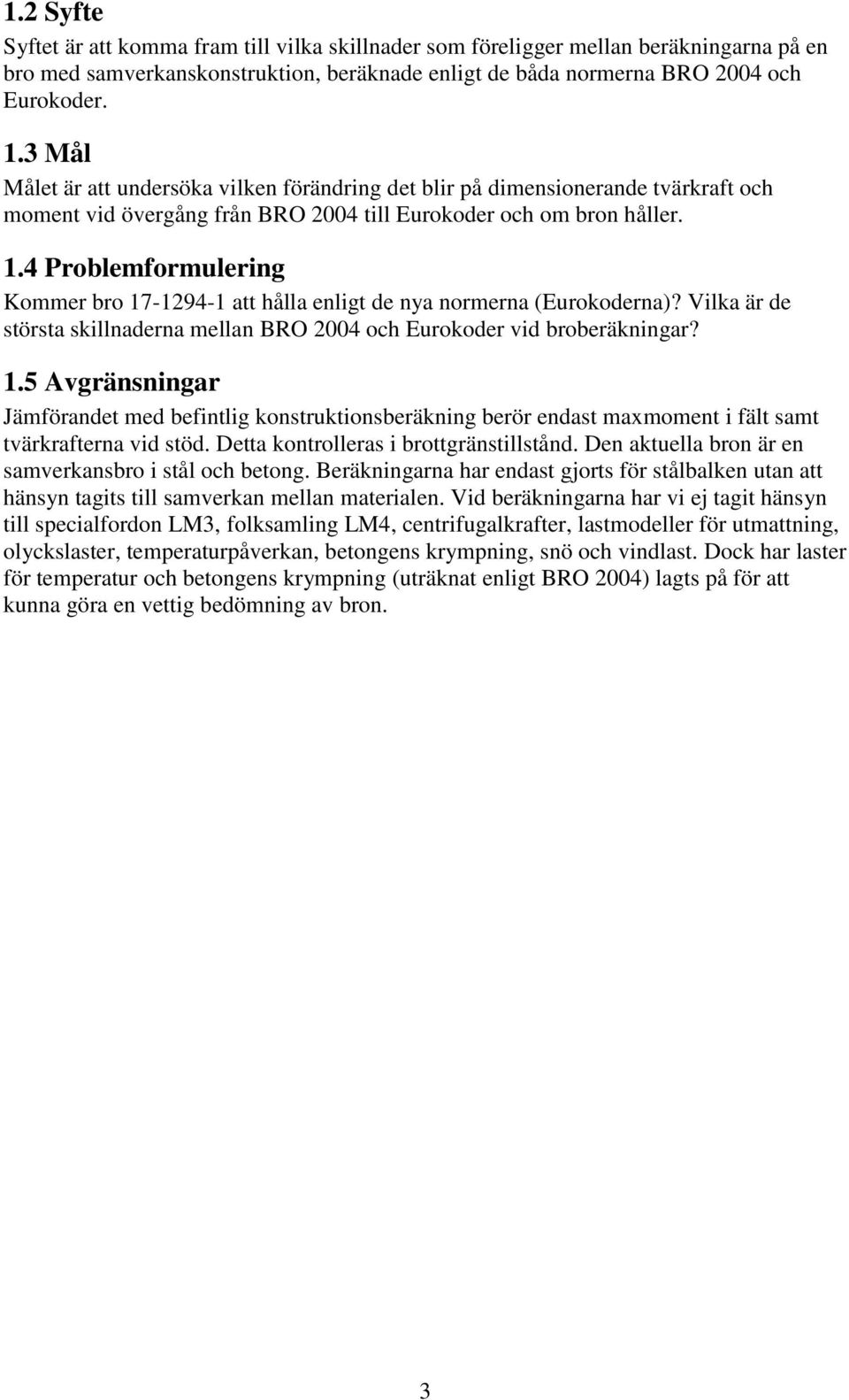 .4 Problemformulering Kommer bro 7-94- att hålla enligt de nya normerna Eurokoderna? Vilka är de största skillnaderna mellan BRO 004 och Eurokoder vid broberäkningar?