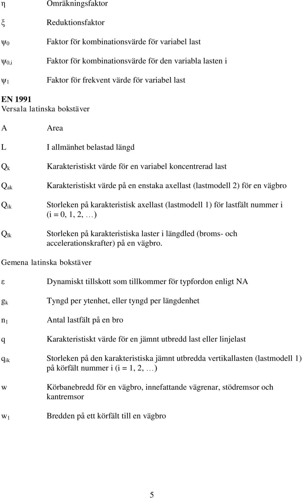 en vägbro Storleken på karakteristisk aellast lastmodell för lastfält nummer i i = 0,,, Storleken på karakteristiska laster i längdled broms- och accelerationskrafter på en vägbro.