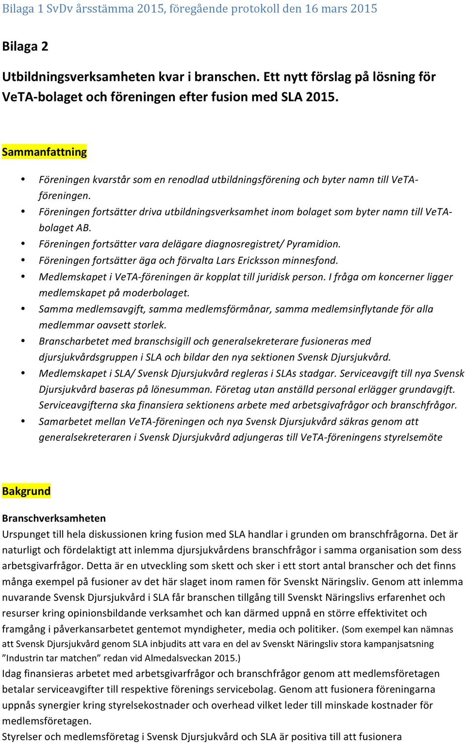 Föreningen frtsätter driva utbildningsverksamhet inm blaget sm byter namn till VeTA- blaget AB. Föreningen frtsätter vara delägare diagnsregistret/ Pyramidin.