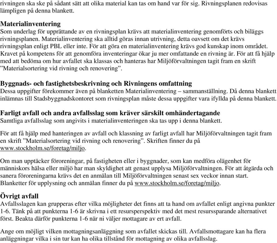 Materialinventering ska alltid göras innan utrivning, detta oavsett om det krävs rivningsplan enligt PBL eller inte. För att göra en materialinventering krävs god kunskap inom området.