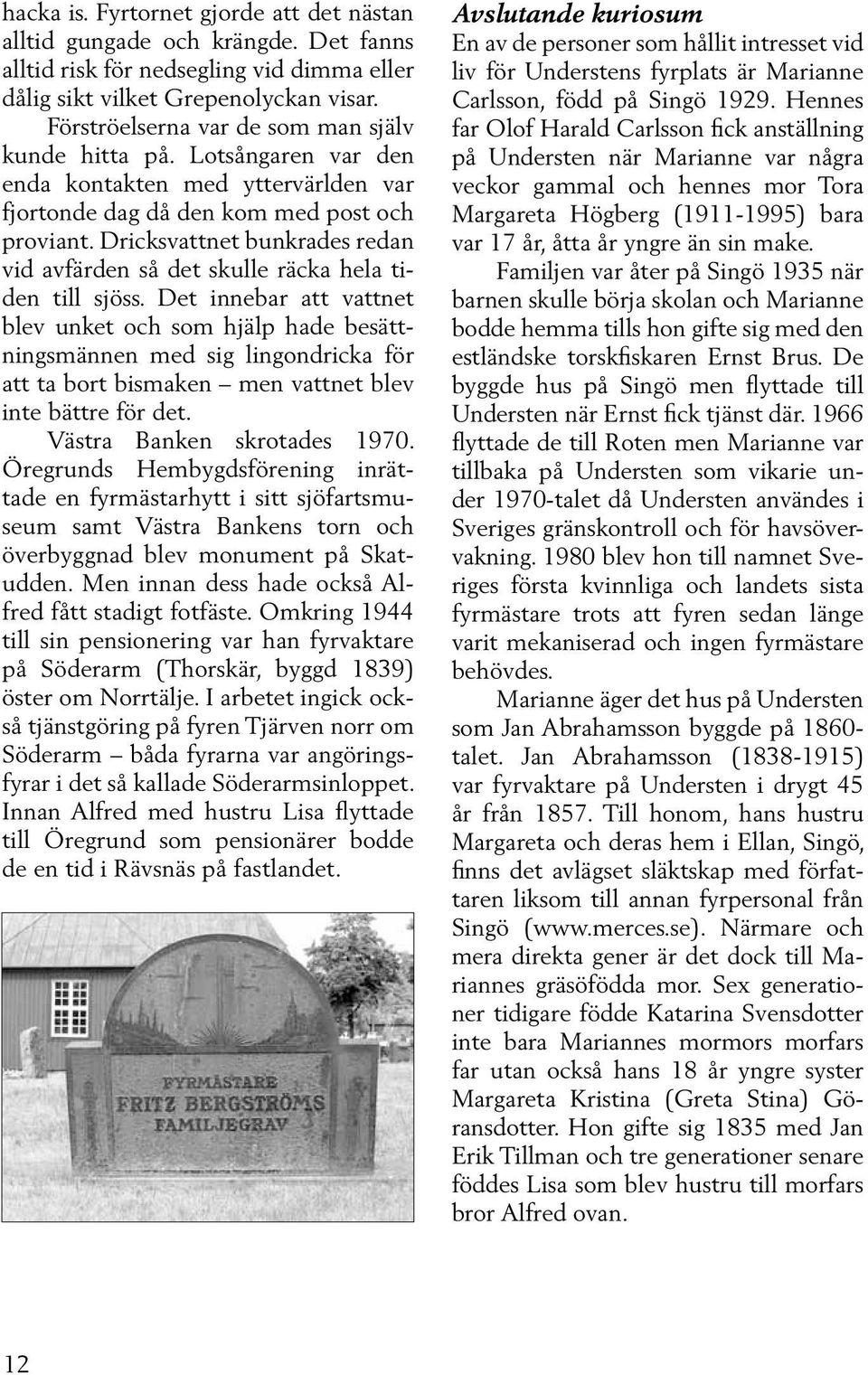 Dricksvattnet bunkrades redan vid avfärden så det skulle räcka hela tiden till sjöss.