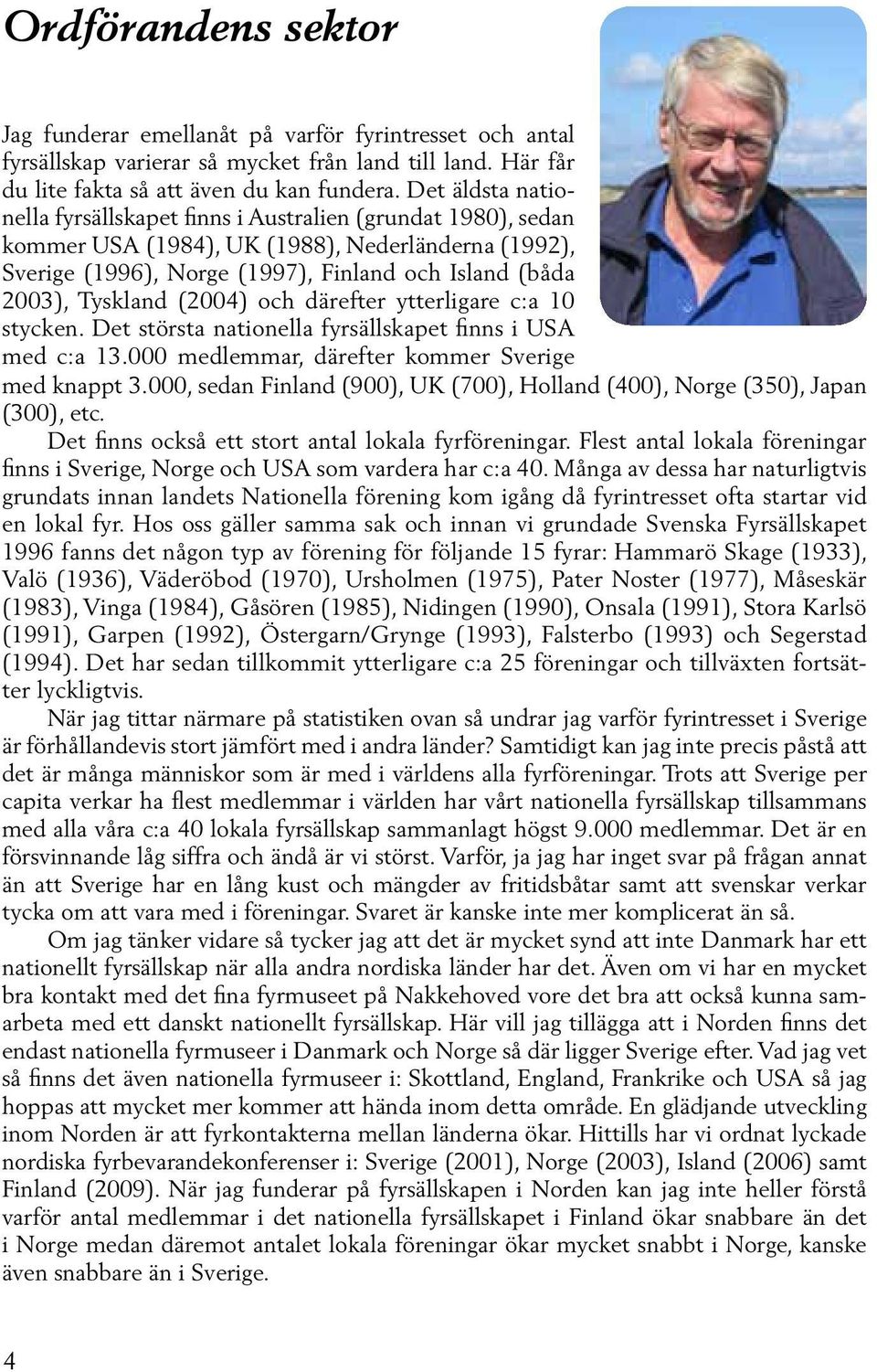 (2004) och därefter ytterligare c:a 10 stycken. Det största nationella fyrsällskapet finns i USA med c:a 13.000 medlemmar, därefter kommer Sverige med knappt 3.