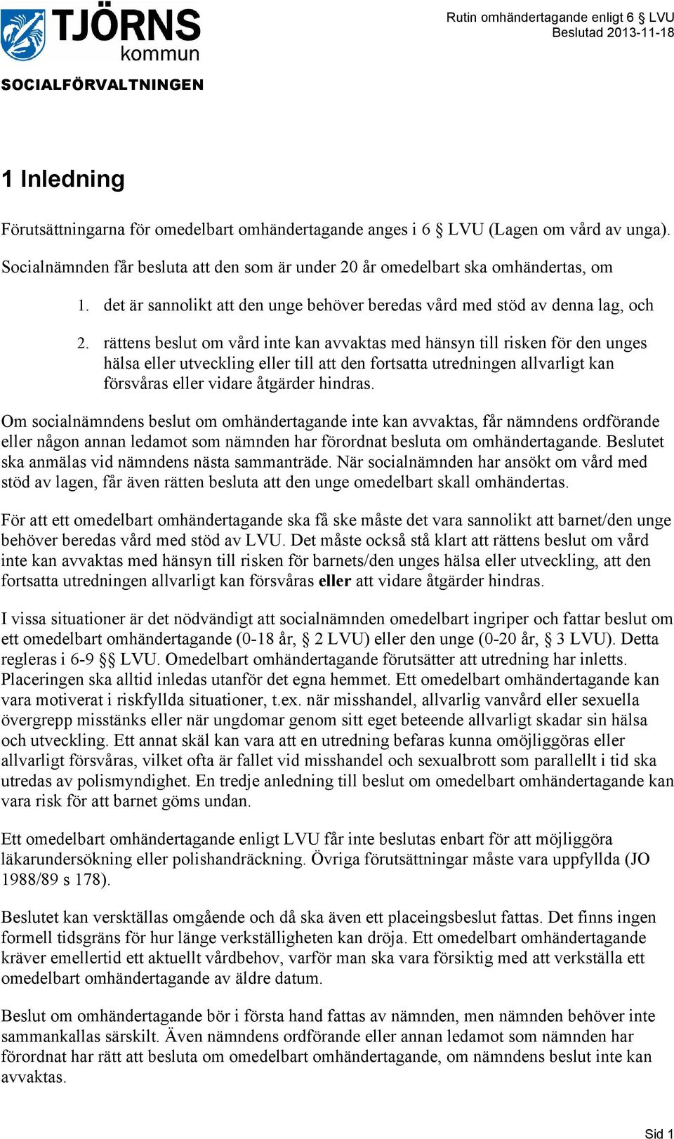 rättens beslut om vård inte kan avvaktas med hänsyn till risken för den unges hälsa eller utveckling eller till att den fortsatta utredningen allvarligt kan försvåras eller vidare åtgärder hindras.