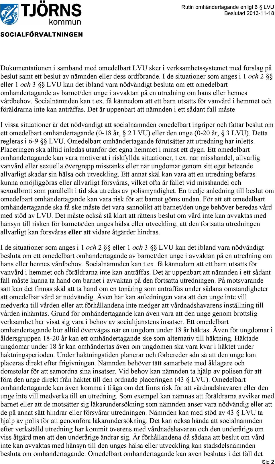 vårdbehov. Socialnämnden kan t.ex. få kännedom att ett barn utsätts för vanvård i hemmet och föräldrarna inte kan anträffas.