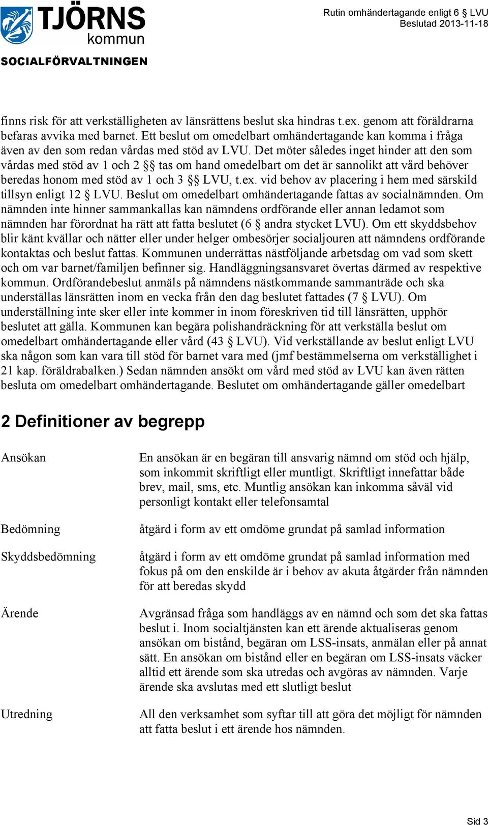 Det möter således inget hinder att den som vårdas med stöd av 1 och 2 tas om hand omedelbart om det är sannolikt att vård behöver beredas honom med stöd av 1 och 3 LVU, t.ex.