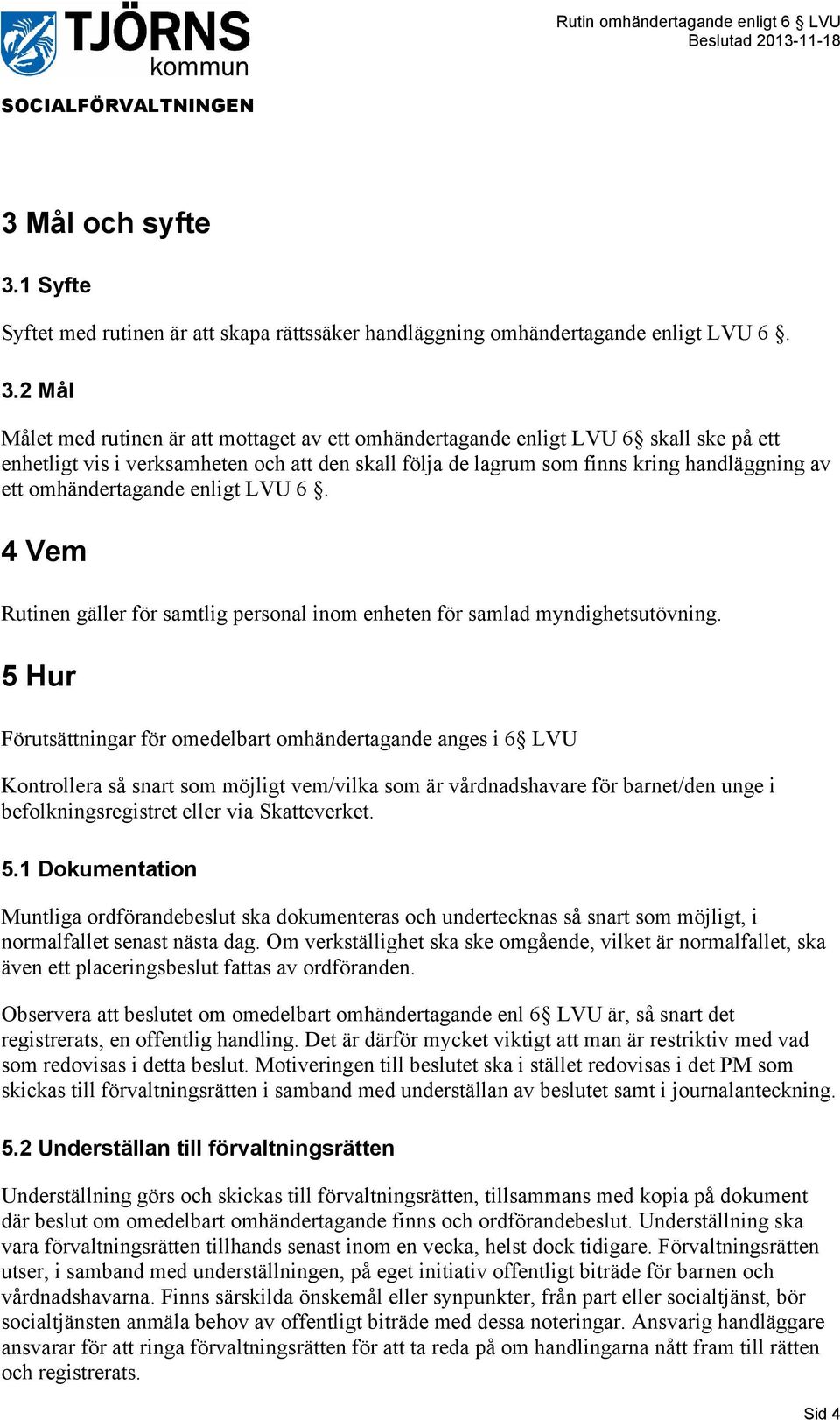 2 Mål Målet med rutinen är att mottaget av ett omhändertagande enligt LVU 6 skall ske på ett enhetligt vis i verksamheten och att den skall följa de lagrum som finns kring handläggning av ett