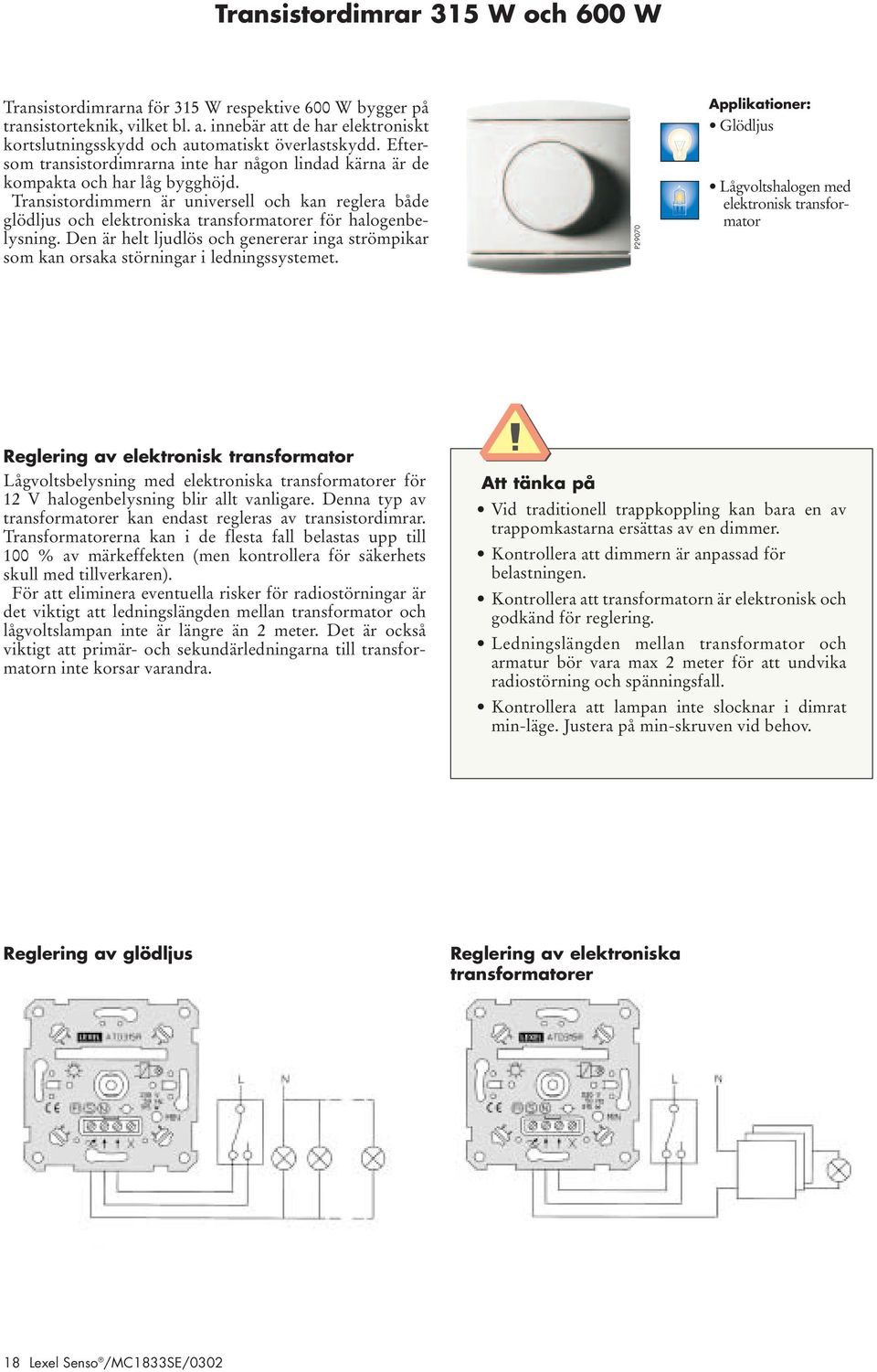 Transistordimmern är universell och kan reglera både glödljus och elektroniska transformatorer för halogenbelysning.