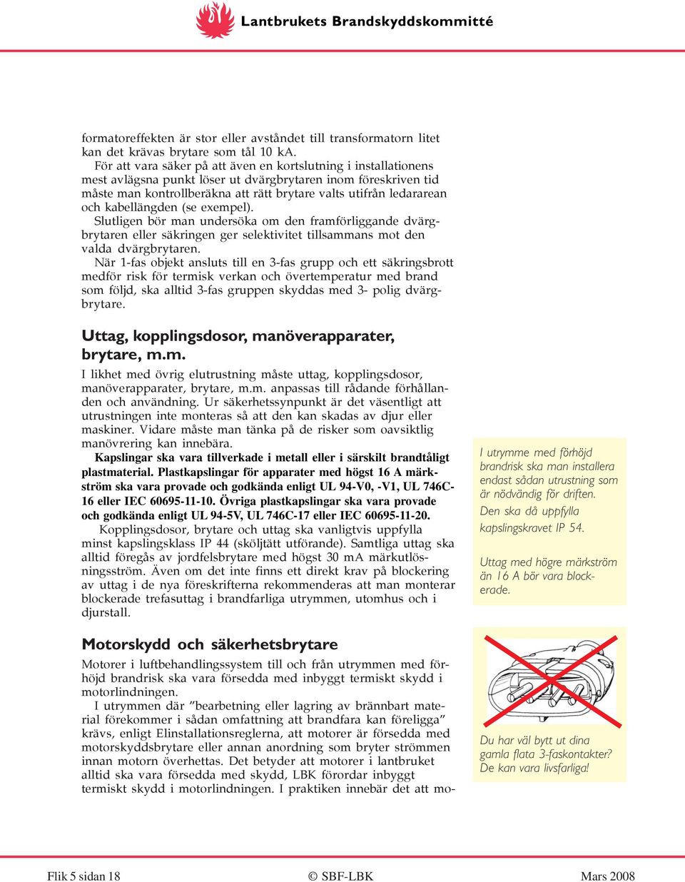 och kabellängden (se exempel). Slutligen bör man undersöka om den framförliggande dvärgbrytaren eller säkringen ger selektivitet tillsammans mot den valda dvärgbrytaren.
